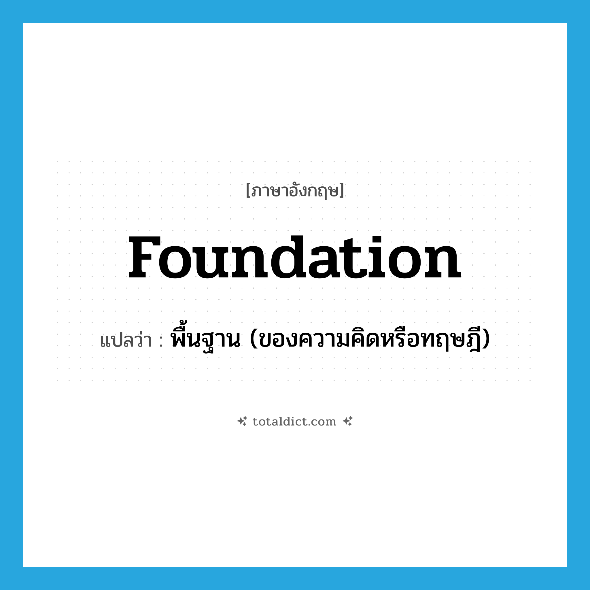 foundation แปลว่า?, คำศัพท์ภาษาอังกฤษ foundation แปลว่า พื้นฐาน (ของความคิดหรือทฤษฎี) ประเภท N หมวด N