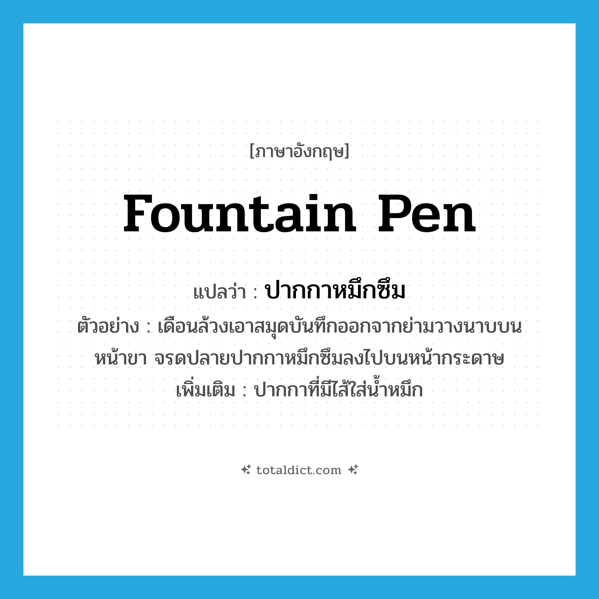 fountain pen แปลว่า?, คำศัพท์ภาษาอังกฤษ fountain pen แปลว่า ปากกาหมึกซึม ประเภท N ตัวอย่าง เดือนล้วงเอาสมุดบันทึกออกจากย่ามวางนาบบนหน้าขา จรดปลายปากกาหมึกซึมลงไปบนหน้ากระดาษ เพิ่มเติม ปากกาที่มีไส้ใส่น้ำหมึก หมวด N