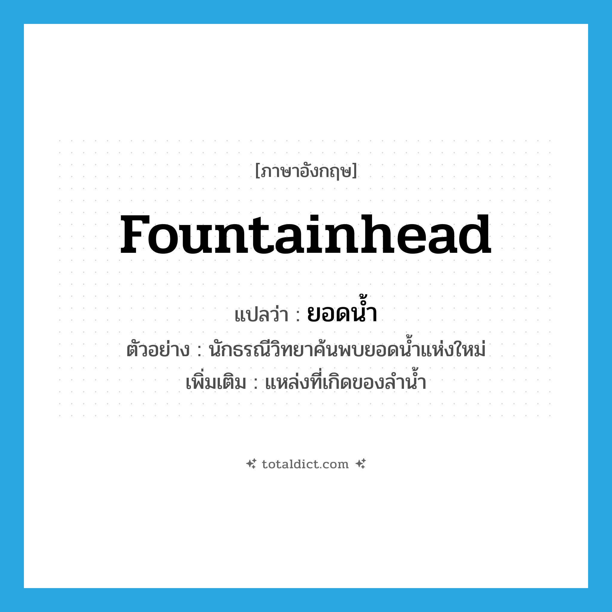 fountainhead แปลว่า?, คำศัพท์ภาษาอังกฤษ fountainhead แปลว่า ยอดน้ำ ประเภท N ตัวอย่าง นักธรณีวิทยาค้นพบยอดน้ำแห่งใหม่ เพิ่มเติม แหล่งที่เกิดของลำน้ำ หมวด N