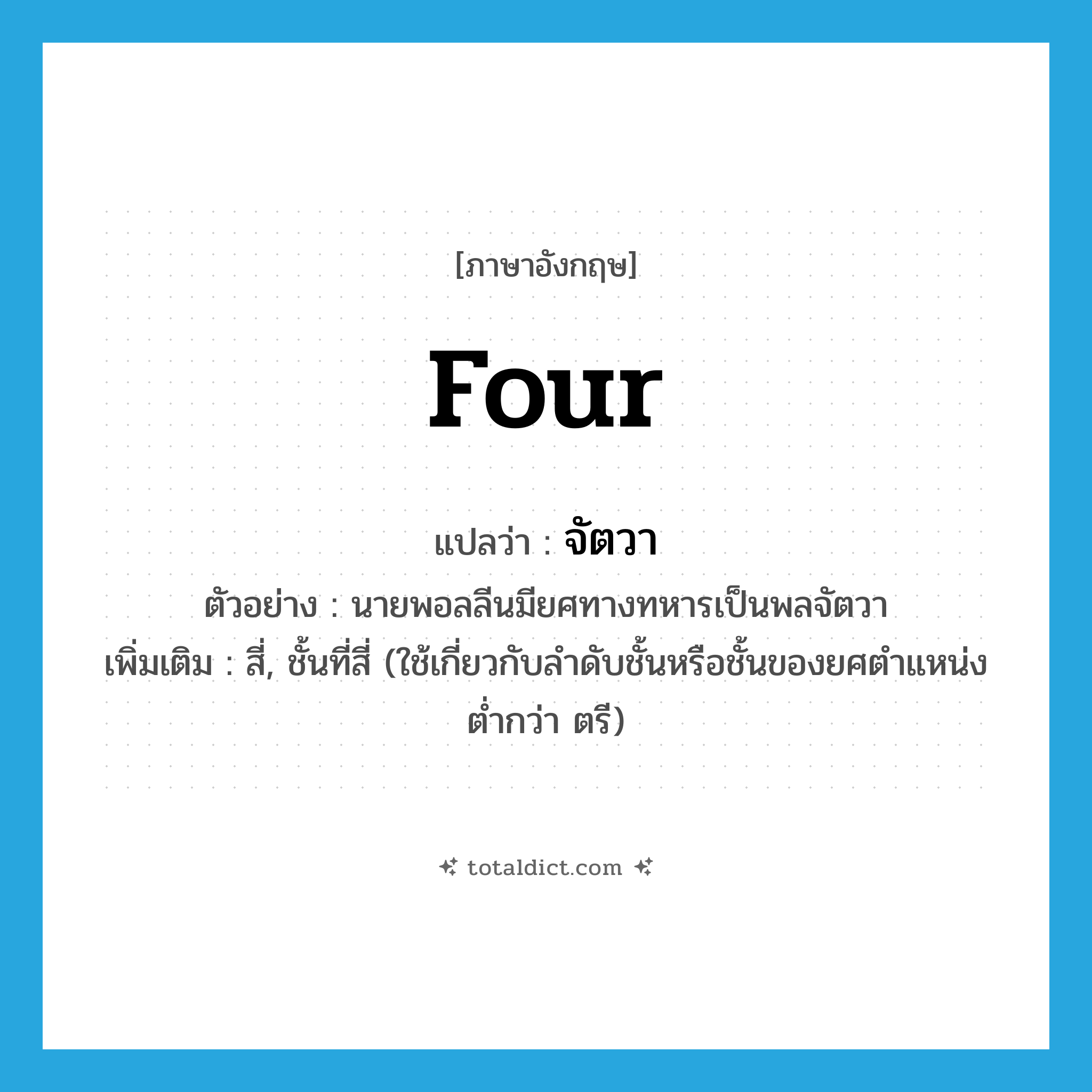 four แปลว่า?, คำศัพท์ภาษาอังกฤษ four แปลว่า จัตวา ประเภท ADJ ตัวอย่าง นายพอลลีนมียศทางทหารเป็นพลจัตวา เพิ่มเติม สี่, ชั้นที่สี่ (ใช้เกี่ยวกับลำดับชั้นหรือชั้นของยศตำแหน่ง ต่ำกว่า ตรี) หมวด ADJ