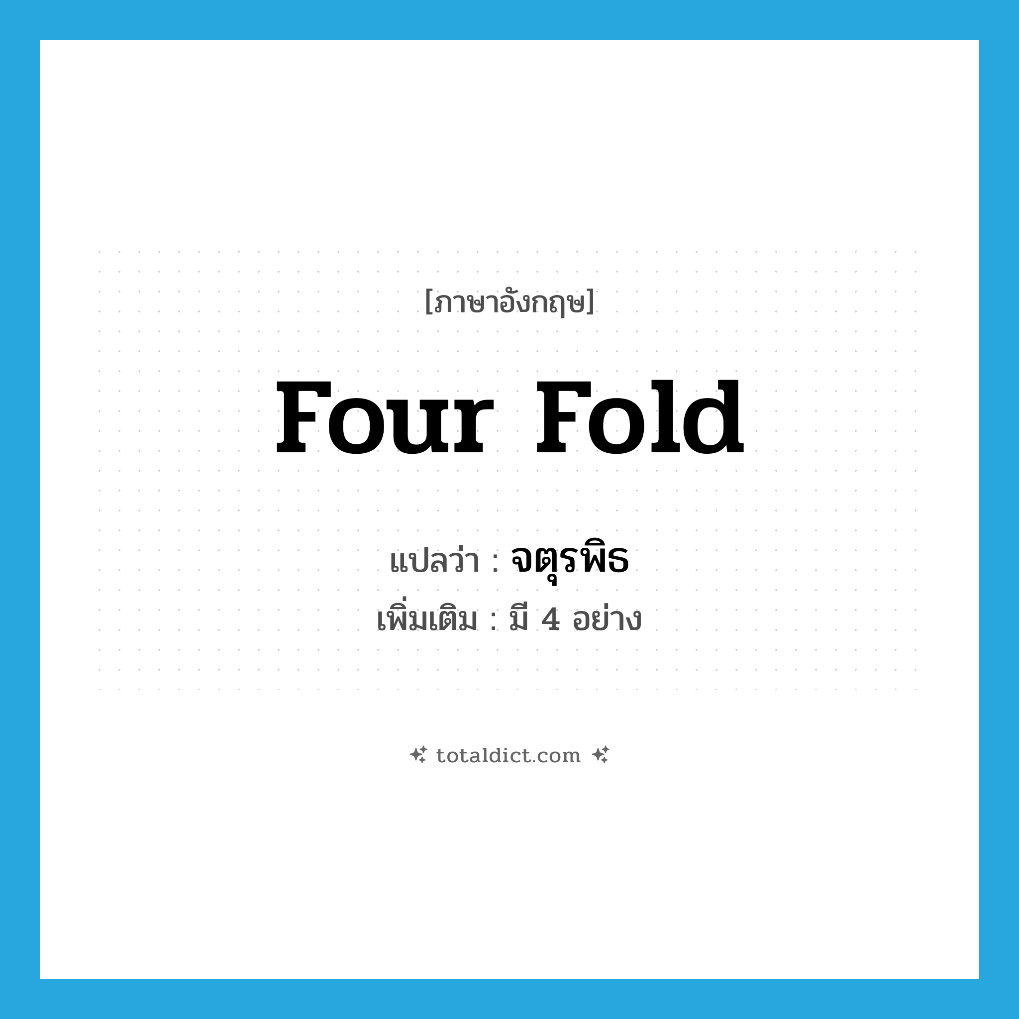 four fold แปลว่า?, คำศัพท์ภาษาอังกฤษ four fold แปลว่า จตุรพิธ ประเภท ADJ เพิ่มเติม มี 4 อย่าง หมวด ADJ