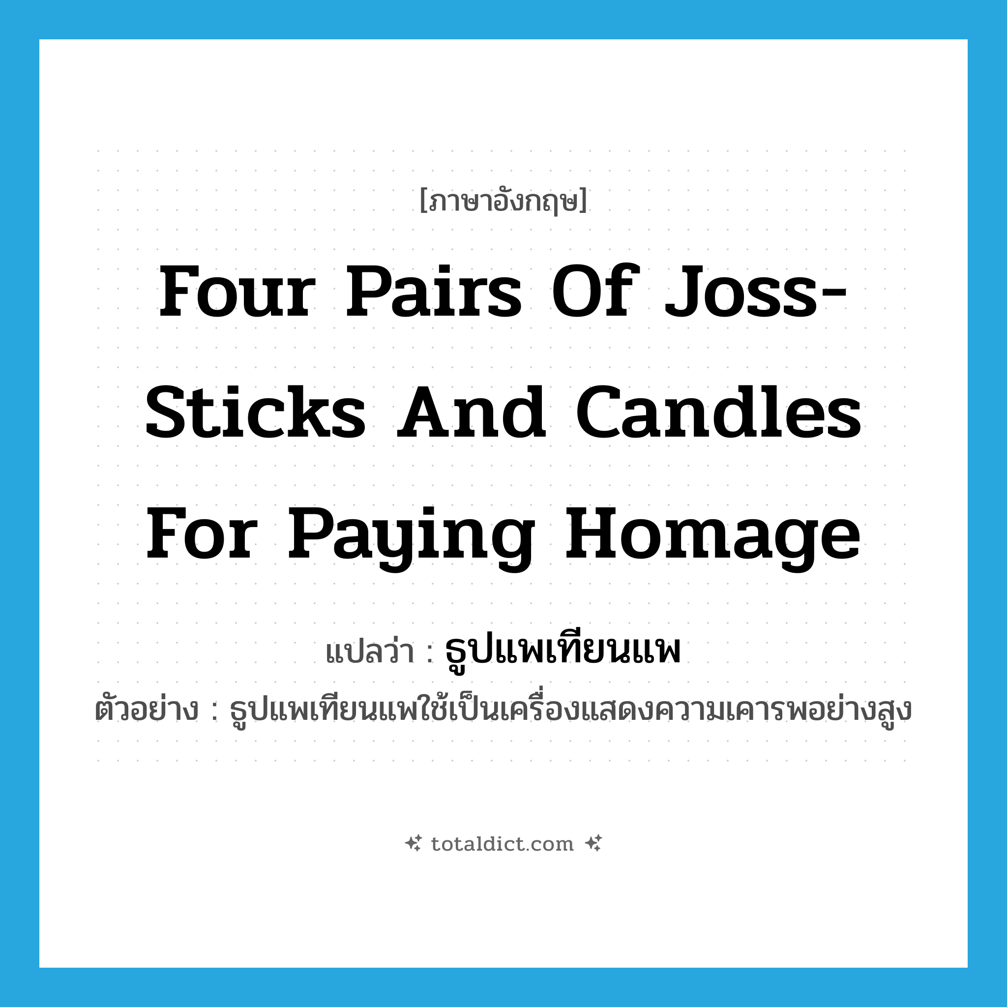 four pairs of joss-sticks and candles for paying homage แปลว่า?, คำศัพท์ภาษาอังกฤษ four pairs of joss-sticks and candles for paying homage แปลว่า ธูปแพเทียนแพ ประเภท N ตัวอย่าง ธูปแพเทียนแพใช้เป็นเครื่องแสดงความเคารพอย่างสูง หมวด N