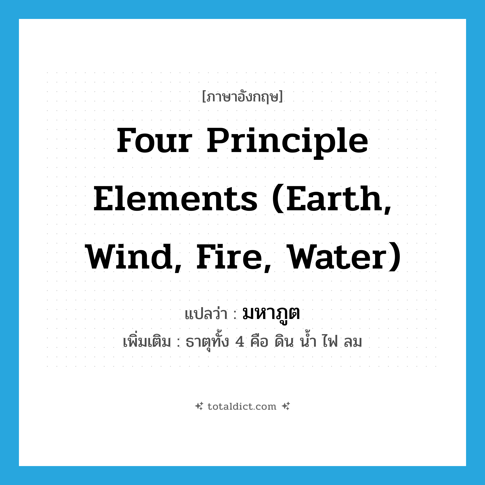 four principle elements (earth, wind, fire, water) แปลว่า?, คำศัพท์ภาษาอังกฤษ four principle elements (earth, wind, fire, water) แปลว่า มหาภูต ประเภท N เพิ่มเติม ธาตุทั้ง 4 คือ ดิน น้ำ ไฟ ลม หมวด N