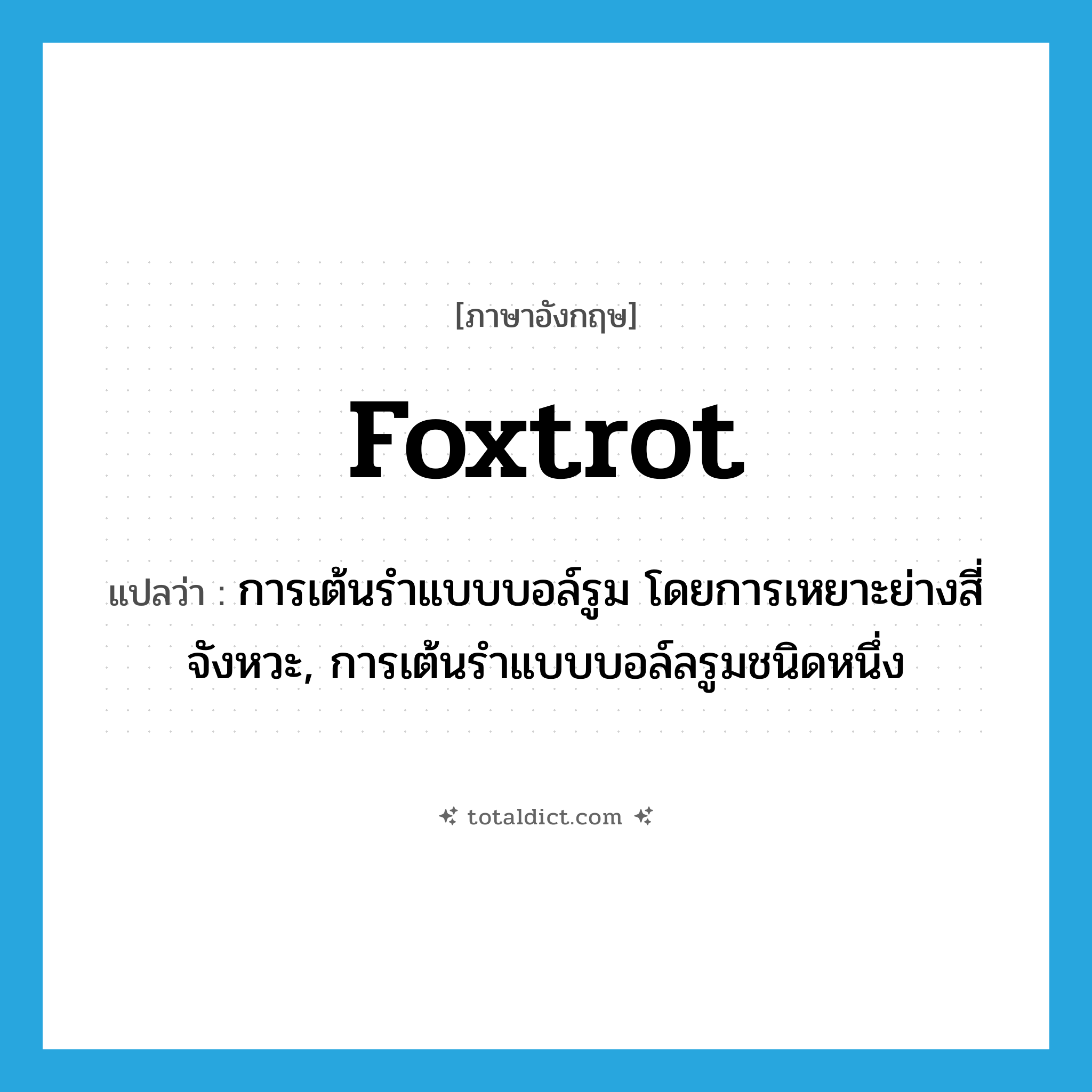 foxtrot แปลว่า?, คำศัพท์ภาษาอังกฤษ foxtrot แปลว่า การเต้นรำแบบบอล์รูม โดยการเหยาะย่างสี่จังหวะ, การเต้นรำแบบบอล์ลรูมชนิดหนึ่ง ประเภท N หมวด N