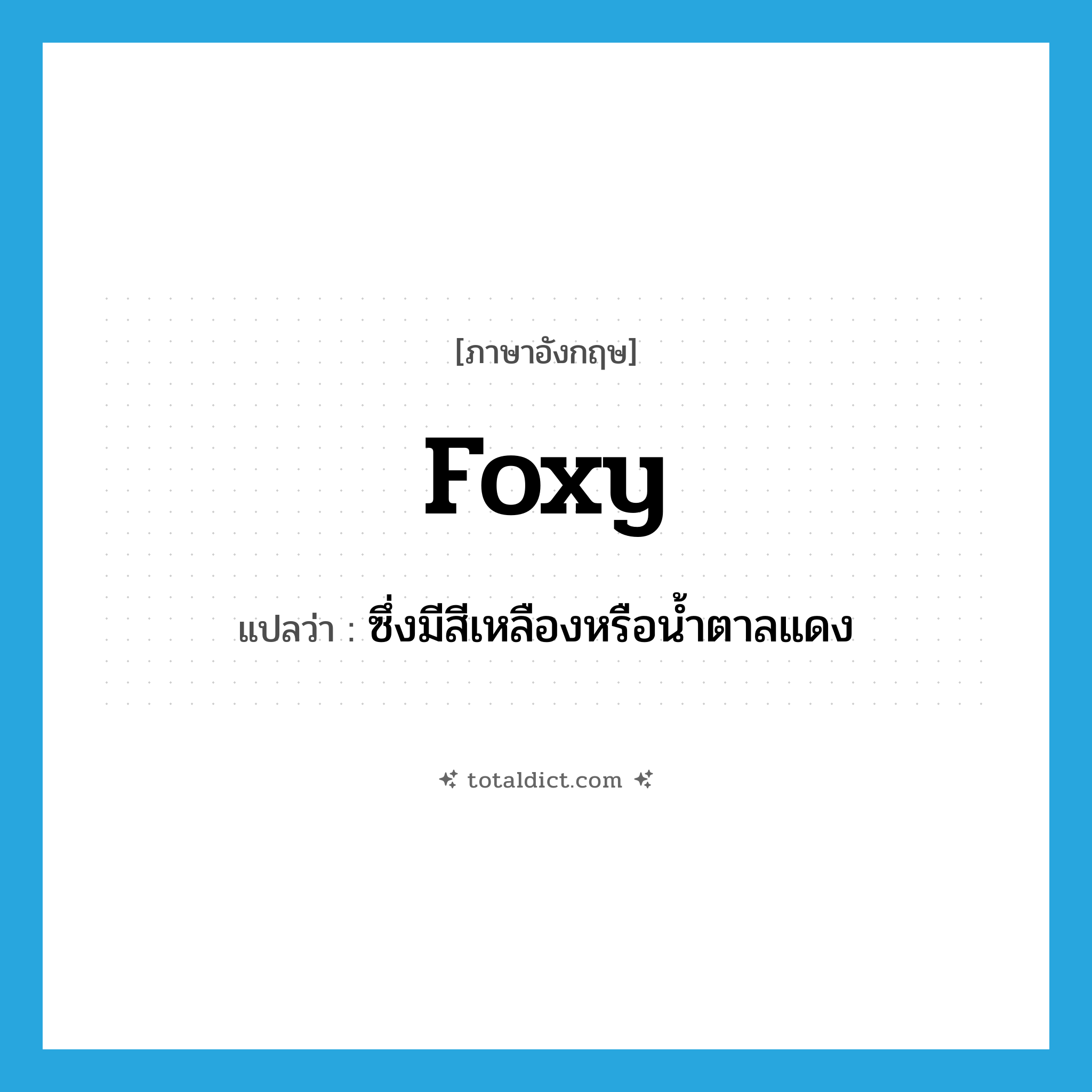 foxy แปลว่า?, คำศัพท์ภาษาอังกฤษ foxy แปลว่า ซึ่งมีสีเหลืองหรือน้ำตาลแดง ประเภท ADJ หมวด ADJ