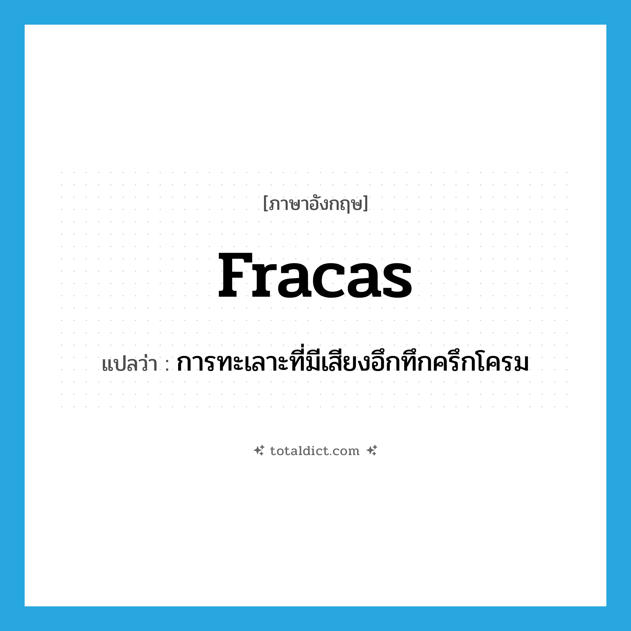 fracas แปลว่า?, คำศัพท์ภาษาอังกฤษ fracas แปลว่า การทะเลาะที่มีเสียงอึกทึกครึกโครม ประเภท N หมวด N