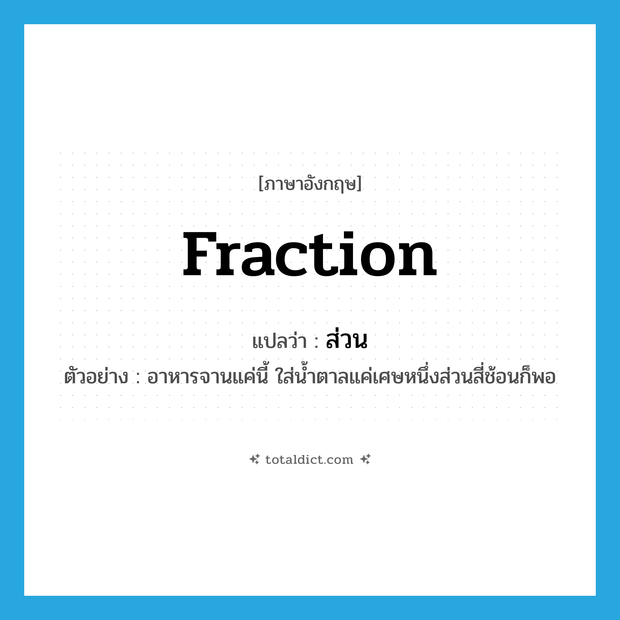 ส่วน ภาษาอังกฤษ?, คำศัพท์ภาษาอังกฤษ ส่วน แปลว่า fraction ประเภท N ตัวอย่าง อาหารจานแค่นี้ ใส่น้ำตาลแค่เศษหนึ่งส่วนสี่ช้อนก็พอ หมวด N