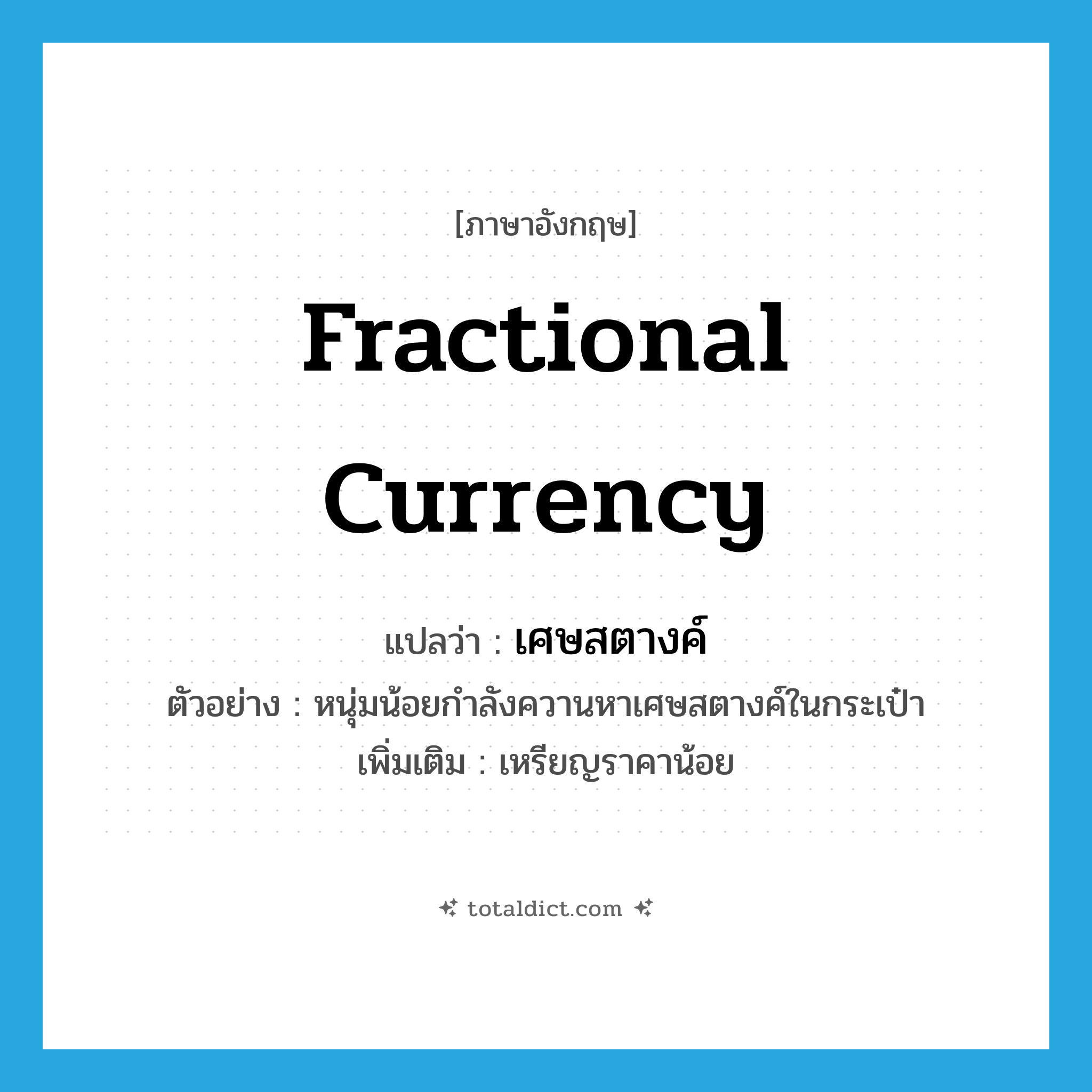 เศษสตางค์ ภาษาอังกฤษ?, คำศัพท์ภาษาอังกฤษ เศษสตางค์ แปลว่า fractional currency ประเภท N ตัวอย่าง หนุ่มน้อยกำลังควานหาเศษสตางค์ในกระเป๋า เพิ่มเติม เหรียญราคาน้อย หมวด N
