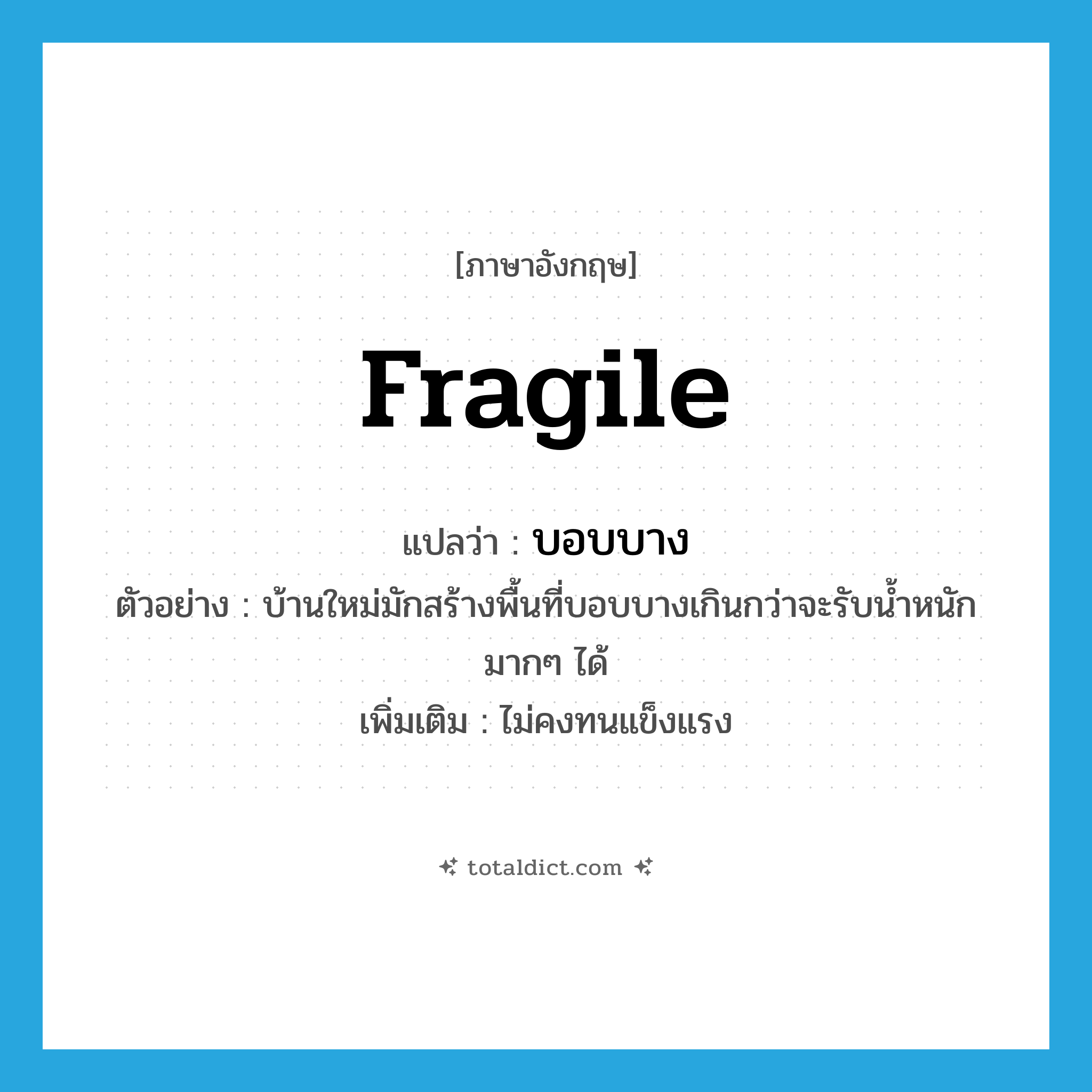 fragile แปลว่า?, คำศัพท์ภาษาอังกฤษ fragile แปลว่า บอบบาง ประเภท ADJ ตัวอย่าง บ้านใหม่มักสร้างพื้นที่บอบบางเกินกว่าจะรับน้ำหนักมากๆ ได้ เพิ่มเติม ไม่คงทนแข็งแรง หมวด ADJ