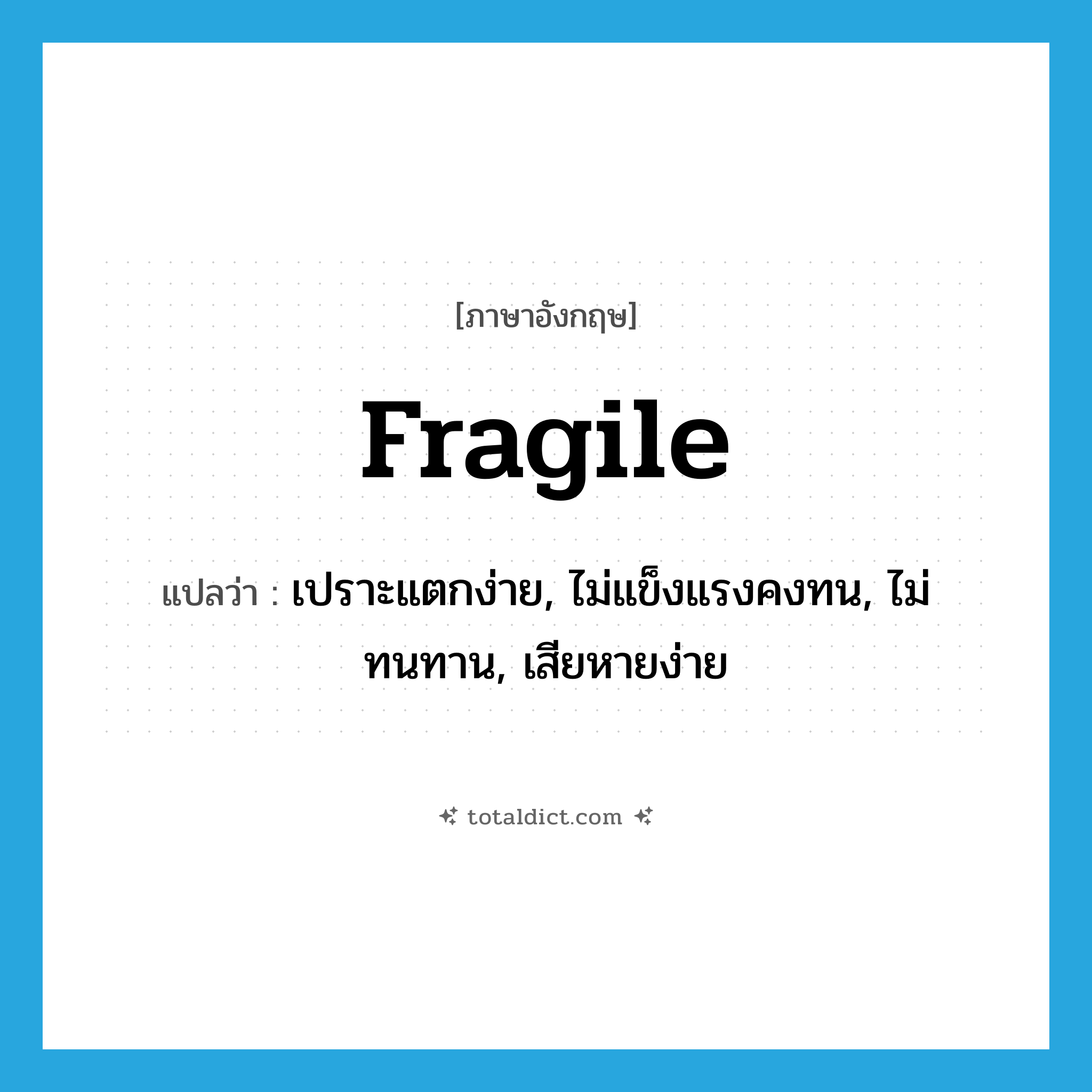 fragile แปลว่า?, คำศัพท์ภาษาอังกฤษ fragile แปลว่า เปราะแตกง่าย, ไม่แข็งแรงคงทน, ไม่ทนทาน, เสียหายง่าย ประเภท ADJ หมวด ADJ
