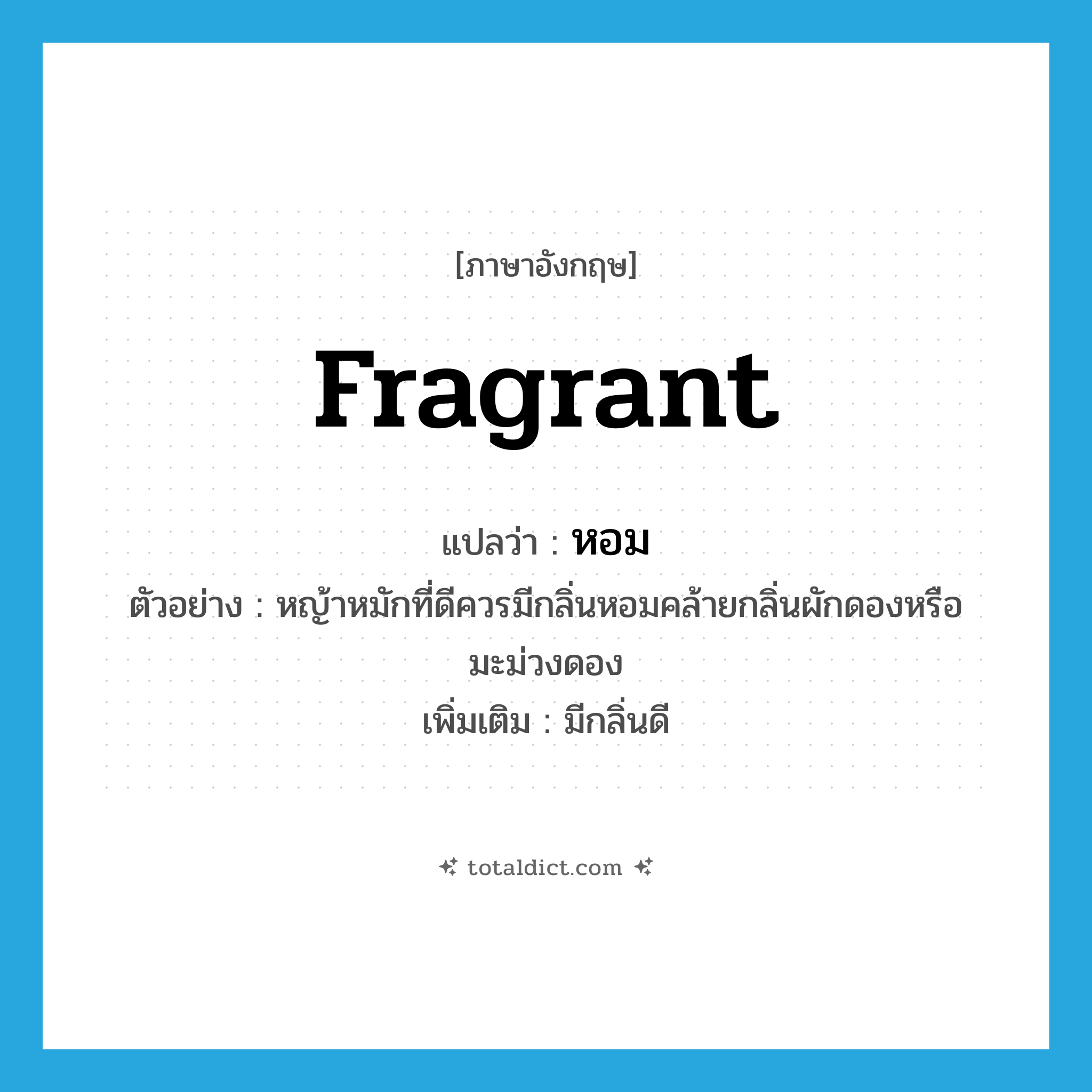 หอม ภาษาอังกฤษ?, คำศัพท์ภาษาอังกฤษ หอม แปลว่า fragrant ประเภท ADJ ตัวอย่าง หญ้าหมักที่ดีควรมีกลิ่นหอมคล้ายกลิ่นผักดองหรือมะม่วงดอง เพิ่มเติม มีกลิ่นดี หมวด ADJ