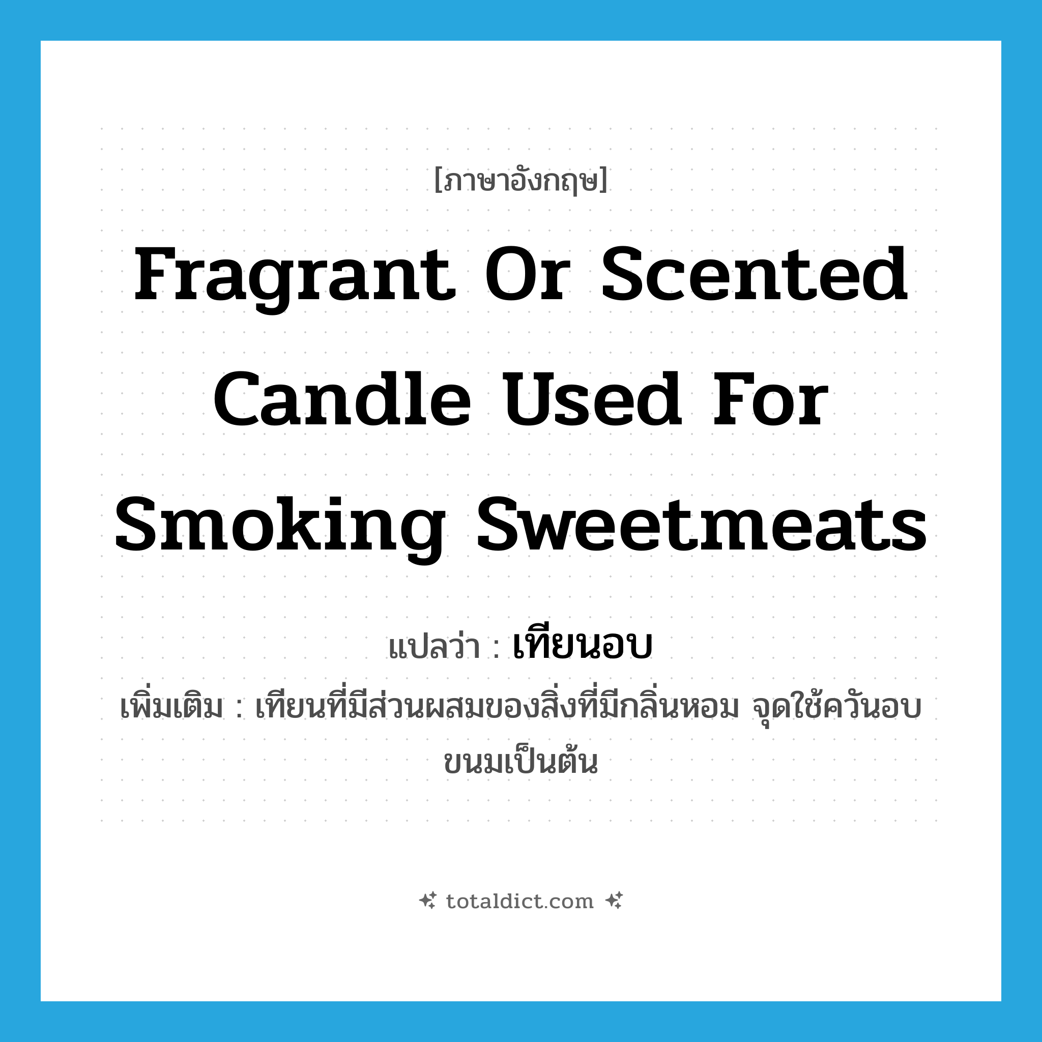 fragrant or scented candle used for smoking sweetmeats แปลว่า?, คำศัพท์ภาษาอังกฤษ fragrant or scented candle used for smoking sweetmeats แปลว่า เทียนอบ ประเภท N เพิ่มเติม เทียนที่มีส่วนผสมของสิ่งที่มีกลิ่นหอม จุดใช้ควันอบขนมเป็นต้น หมวด N