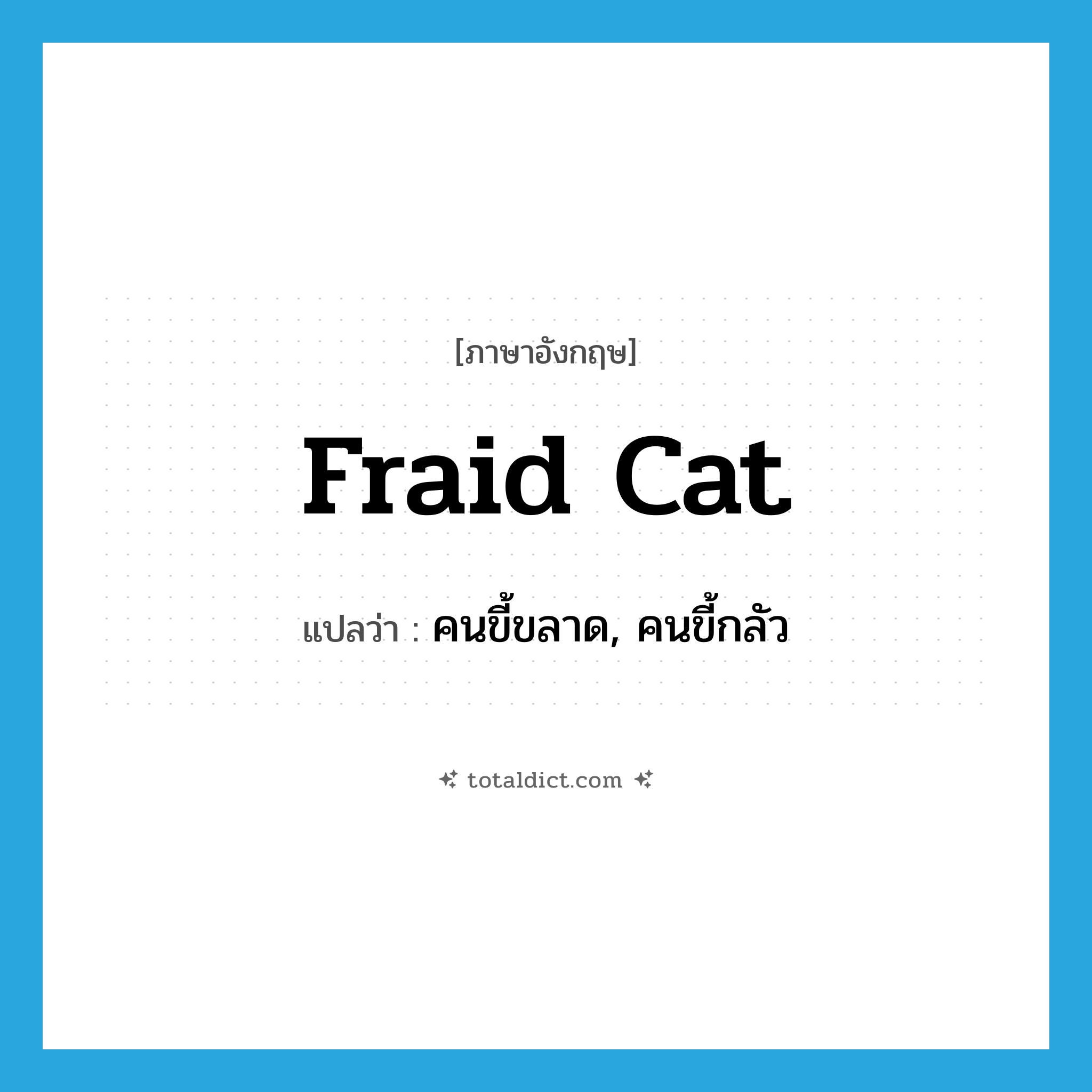 fraid cat แปลว่า?, คำศัพท์ภาษาอังกฤษ fraid cat แปลว่า คนขี้ขลาด, คนขี้กลัว ประเภท SL หมวด SL