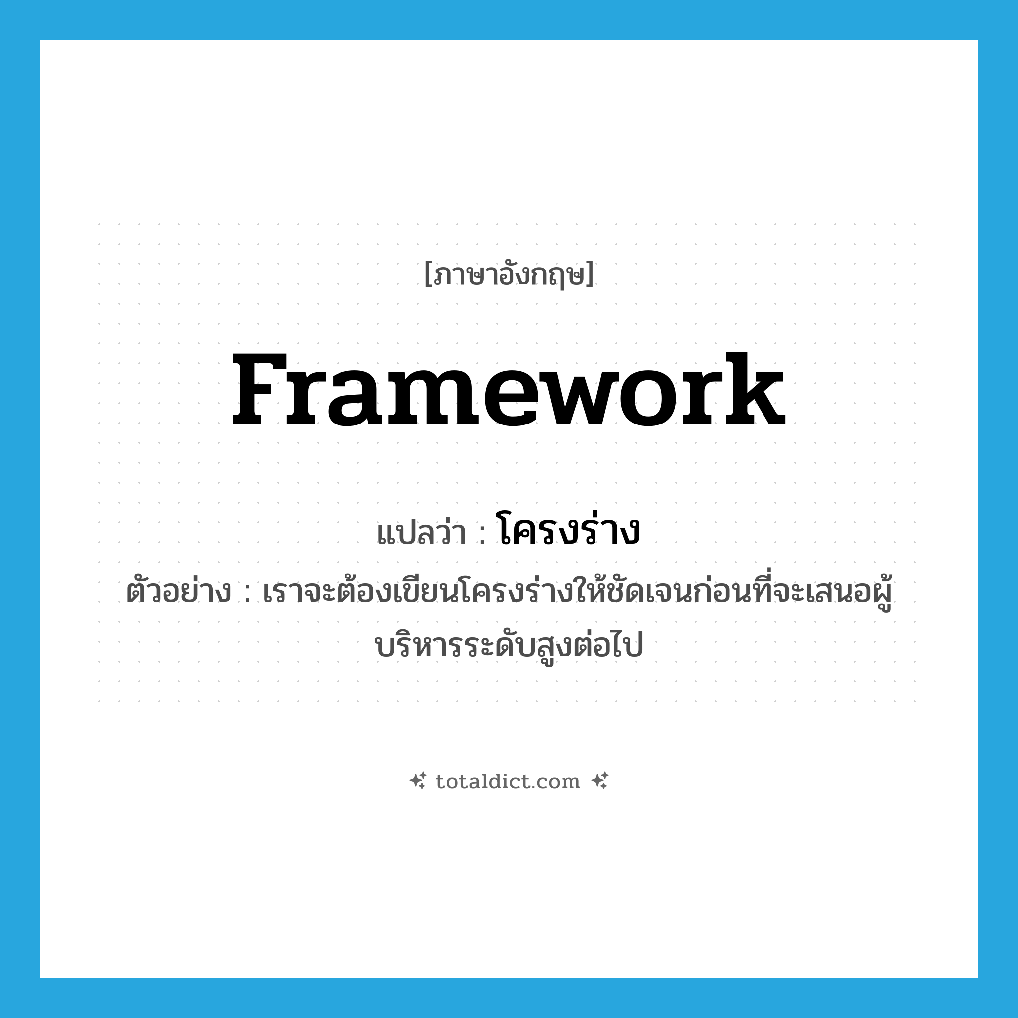 framework แปลว่า?, คำศัพท์ภาษาอังกฤษ framework แปลว่า โครงร่าง ประเภท N ตัวอย่าง เราจะต้องเขียนโครงร่างให้ชัดเจนก่อนที่จะเสนอผู้บริหารระดับสูงต่อไป หมวด N
