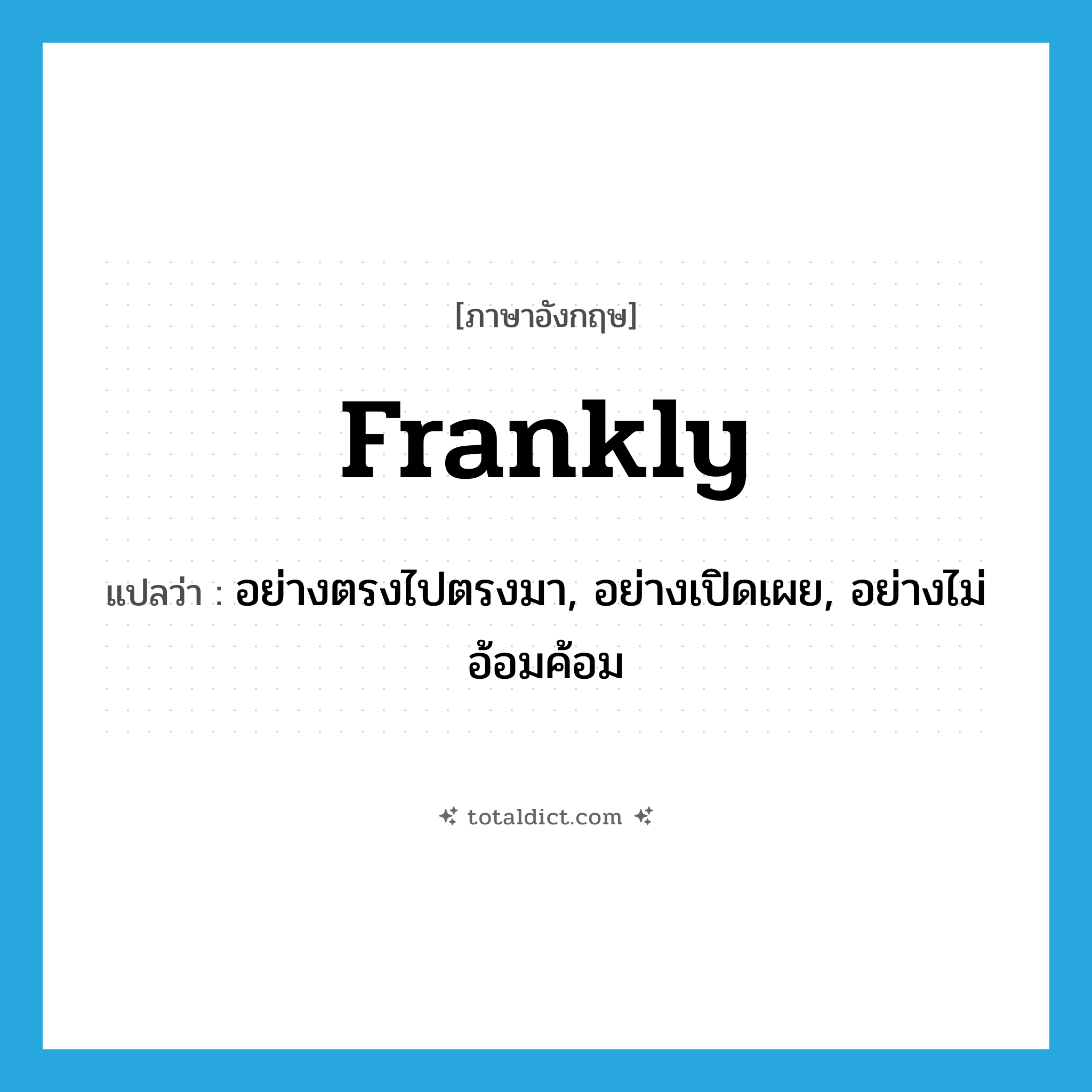 frankly แปลว่า?, คำศัพท์ภาษาอังกฤษ frankly แปลว่า อย่างตรงไปตรงมา, อย่างเปิดเผย, อย่างไม่อ้อมค้อม ประเภท ADV หมวด ADV