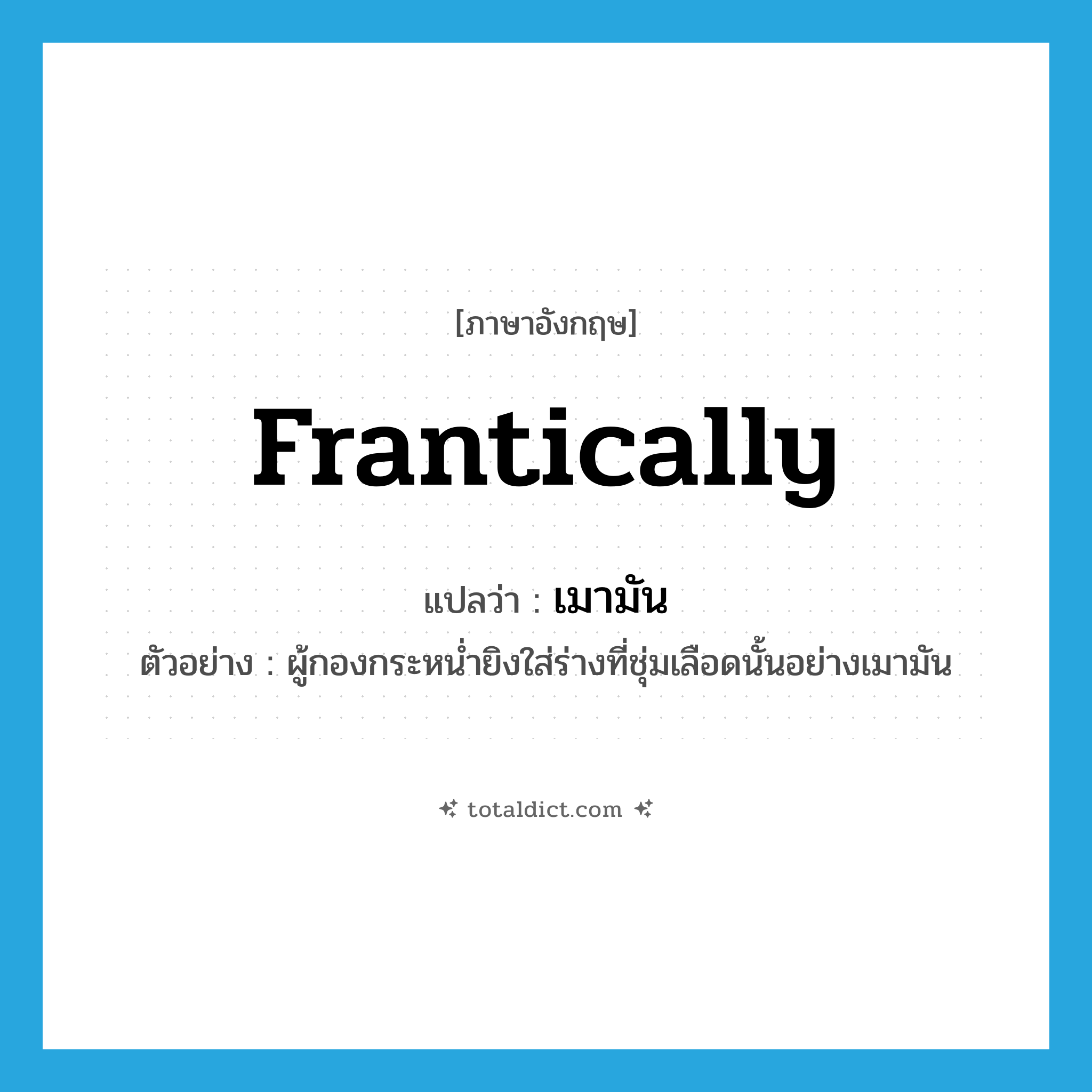 frantically แปลว่า?, คำศัพท์ภาษาอังกฤษ frantically แปลว่า เมามัน ประเภท ADV ตัวอย่าง ผู้กองกระหน่ำยิงใส่ร่างที่ชุ่มเลือดนั้นอย่างเมามัน หมวด ADV