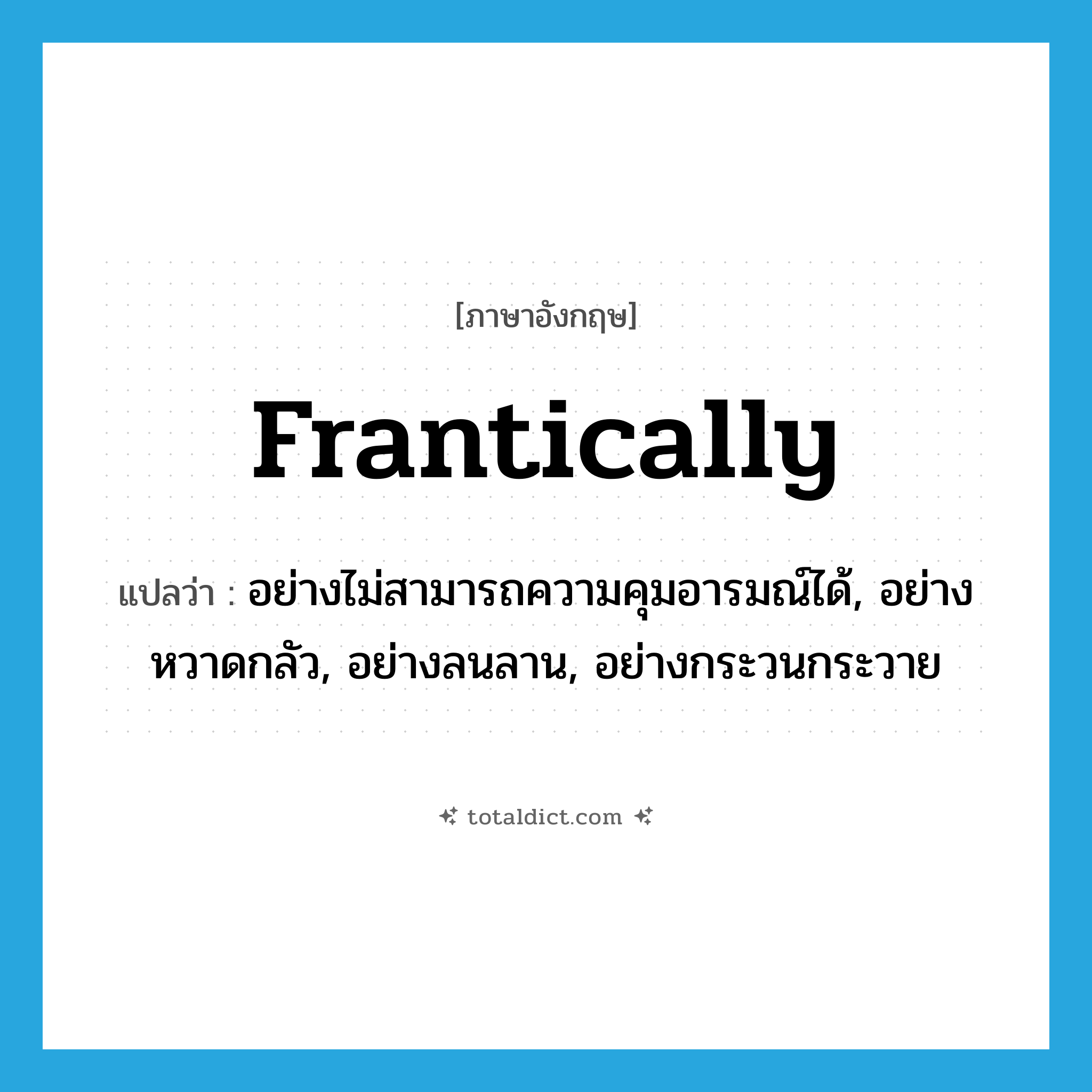 frantically แปลว่า?, คำศัพท์ภาษาอังกฤษ frantically แปลว่า อย่างไม่สามารถความคุมอารมณ์ได้, อย่างหวาดกลัว, อย่างลนลาน, อย่างกระวนกระวาย ประเภท ADV หมวด ADV