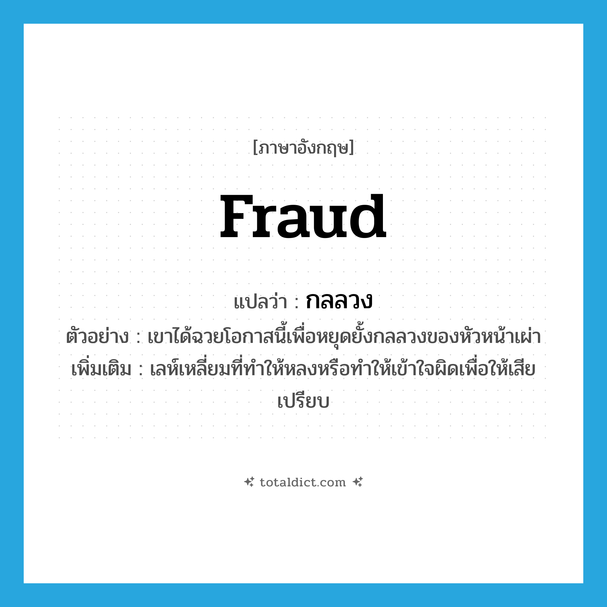 fraud แปลว่า?, คำศัพท์ภาษาอังกฤษ fraud แปลว่า กลลวง ประเภท N ตัวอย่าง เขาได้ฉวยโอกาสนี้เพื่อหยุดยั้งกลลวงของหัวหน้าเผ่า เพิ่มเติม เลห์เหลี่ยมที่ทำให้หลงหรือทำให้เข้าใจผิดเพื่อให้เสียเปรียบ หมวด N