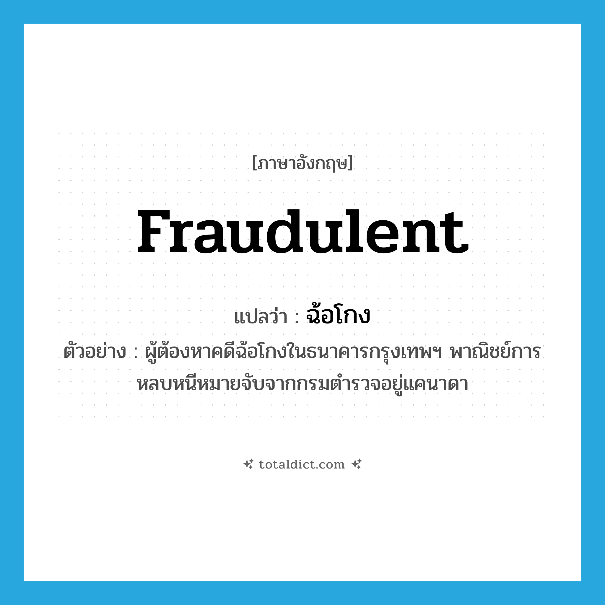 fraudulent แปลว่า?, คำศัพท์ภาษาอังกฤษ fraudulent แปลว่า ฉ้อโกง ประเภท ADJ ตัวอย่าง ผู้ต้องหาคดีฉ้อโกงในธนาคารกรุงเทพฯ พาณิชย์การหลบหนีหมายจับจากกรมตำรวจอยู่แคนาดา หมวด ADJ