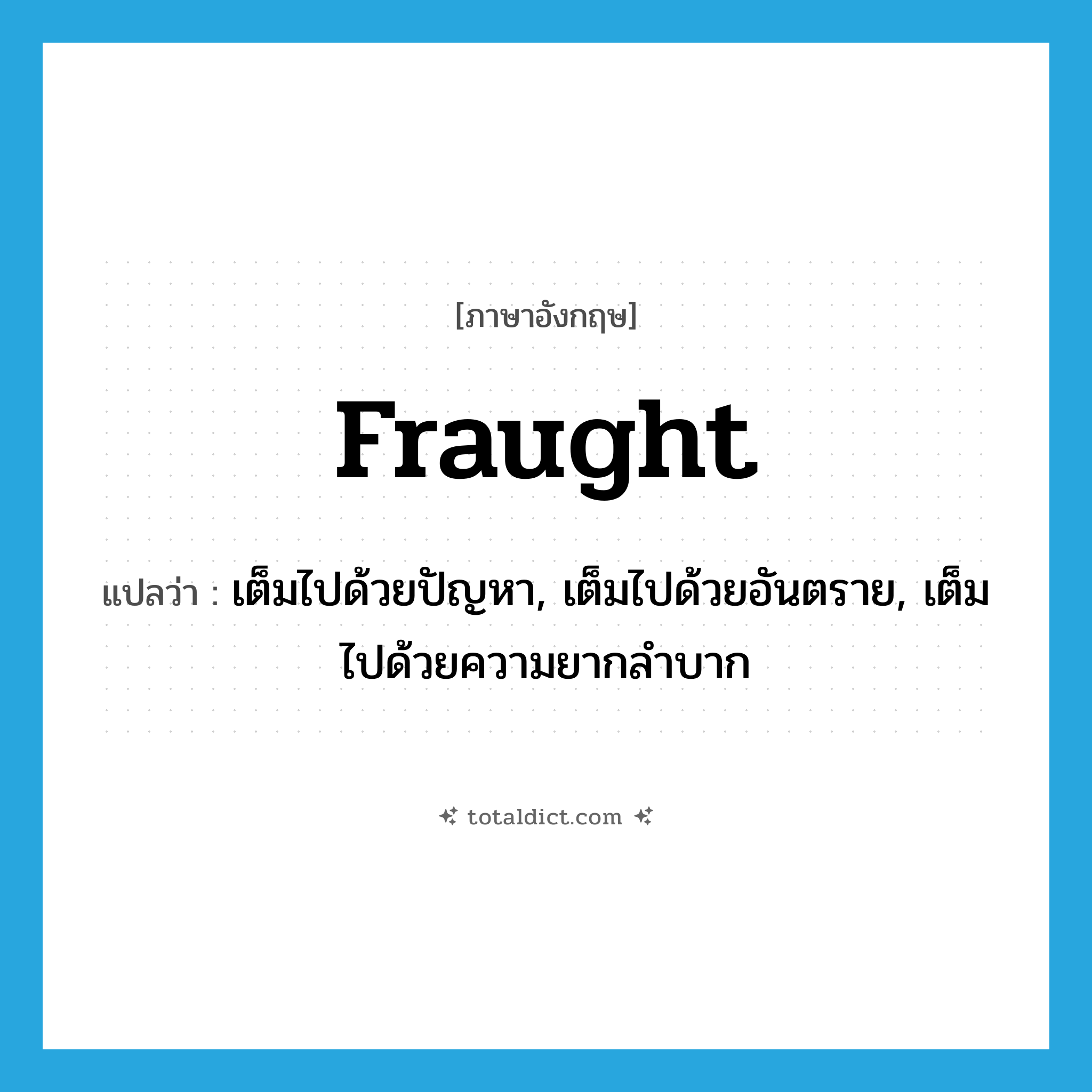 fraught แปลว่า?, คำศัพท์ภาษาอังกฤษ fraught แปลว่า เต็มไปด้วยปัญหา, เต็มไปด้วยอันตราย, เต็มไปด้วยความยากลำบาก ประเภท ADJ หมวด ADJ