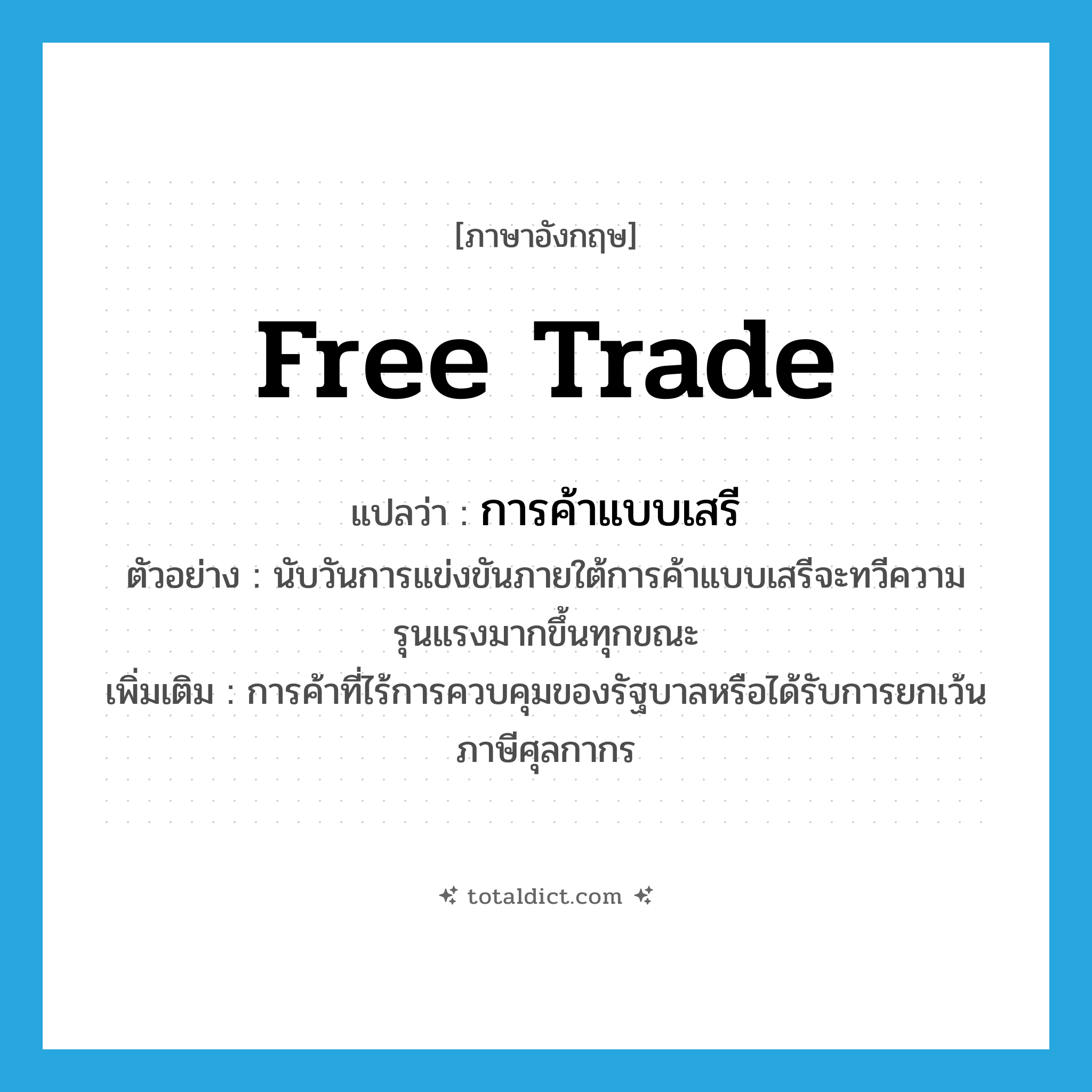free trade แปลว่า?, คำศัพท์ภาษาอังกฤษ free trade แปลว่า การค้าแบบเสรี ประเภท N ตัวอย่าง นับวันการแข่งขันภายใต้การค้าแบบเสรีจะทวีความรุนแรงมากขึ้นทุกขณะ เพิ่มเติม การค้าที่ไร้การควบคุมของรัฐบาลหรือได้รับการยกเว้นภาษีศุลกากร หมวด N