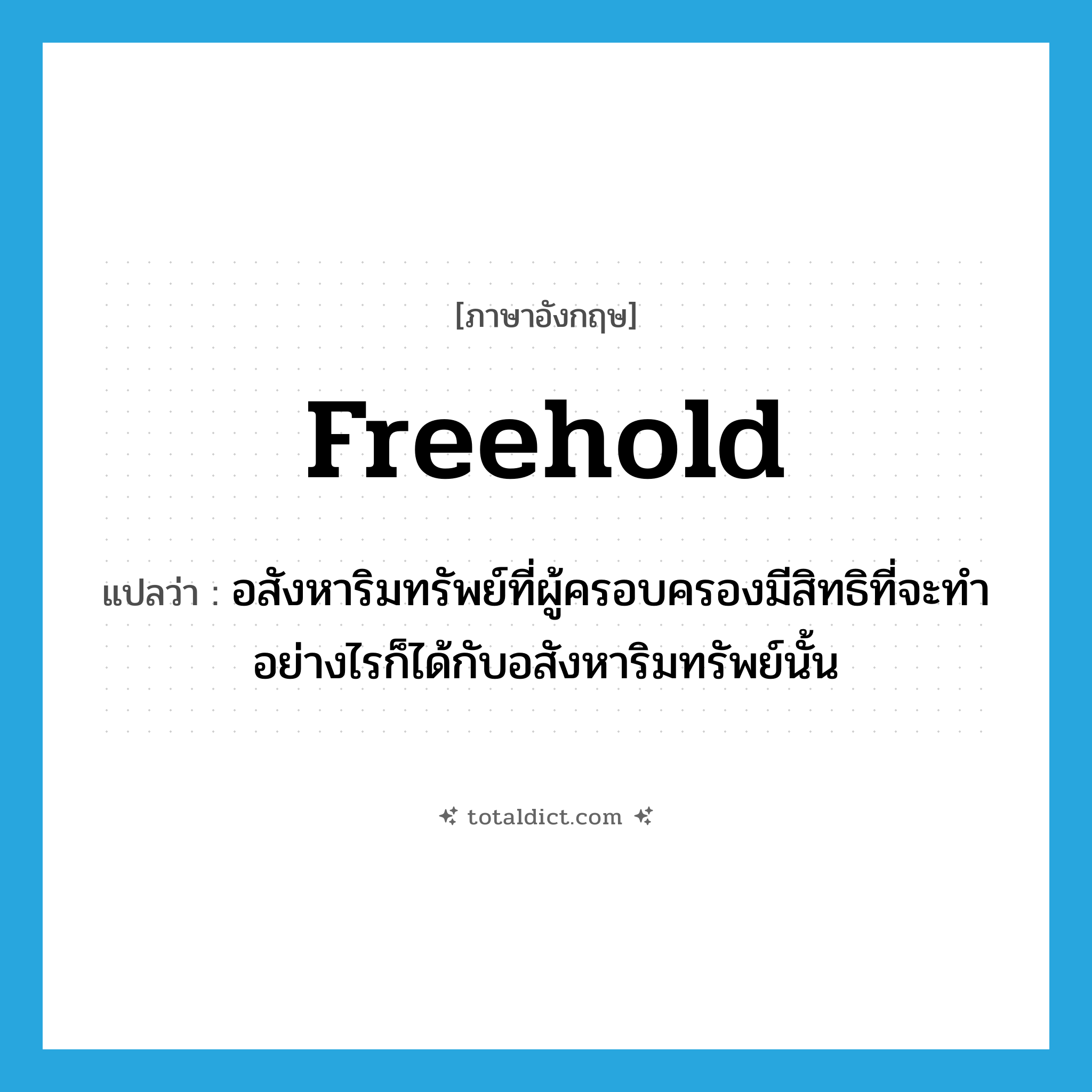 freehold แปลว่า?, คำศัพท์ภาษาอังกฤษ freehold แปลว่า อสังหาริมทรัพย์ที่ผู้ครอบครองมีสิทธิที่จะทำอย่างไรก็ได้กับอสังหาริมทรัพย์นั้น ประเภท N หมวด N