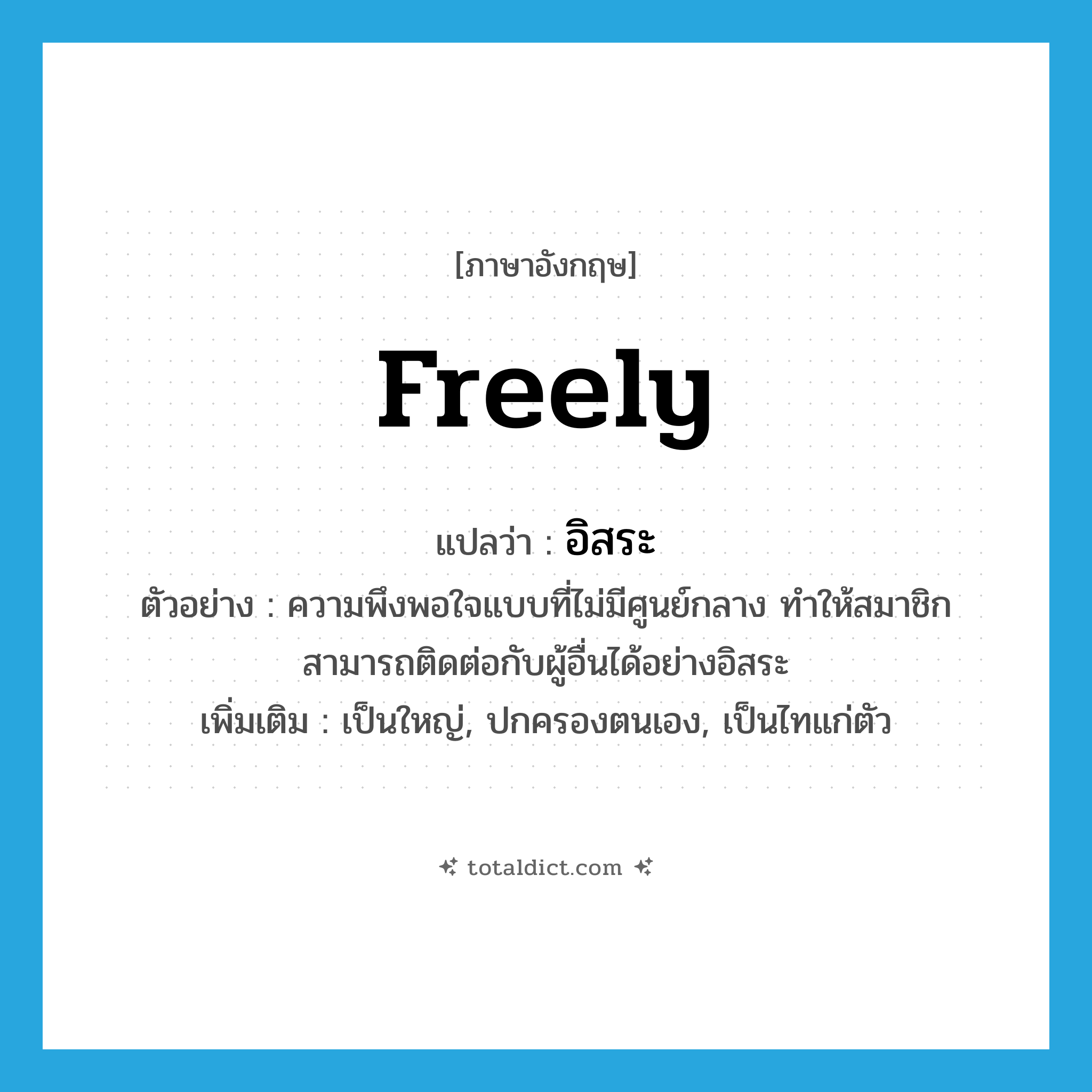 อิสระ ภาษาอังกฤษ?, คำศัพท์ภาษาอังกฤษ อิสระ แปลว่า freely ประเภท ADV ตัวอย่าง ความพึงพอใจแบบที่ไม่มีศูนย์กลาง ทำให้สมาชิกสามารถติดต่อกับผู้อื่นได้อย่างอิสระ เพิ่มเติม เป็นใหญ่, ปกครองตนเอง, เป็นไทแก่ตัว หมวด ADV