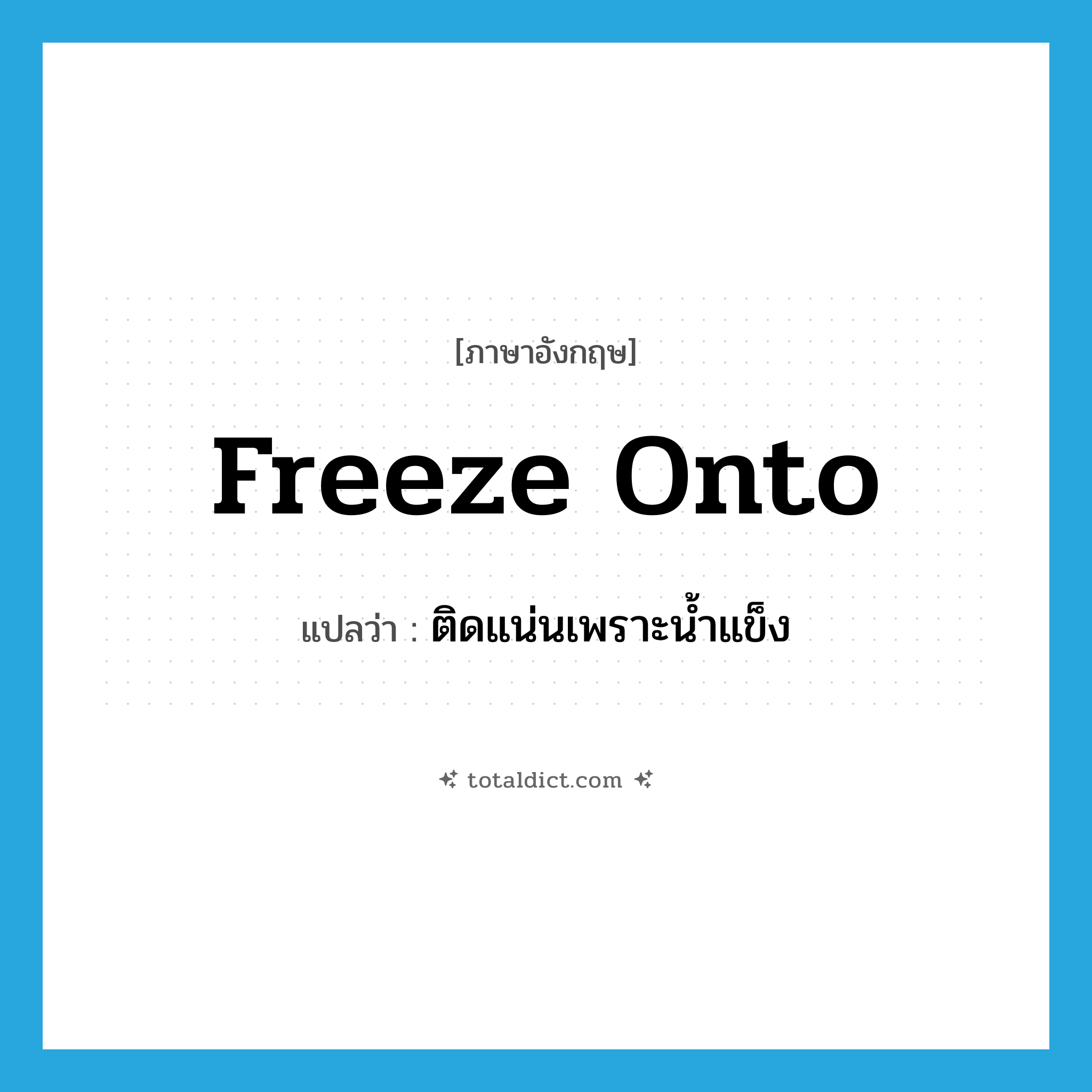 freeze onto แปลว่า?, คำศัพท์ภาษาอังกฤษ freeze onto แปลว่า ติดแน่นเพราะน้ำแข็ง ประเภท PHRV หมวด PHRV