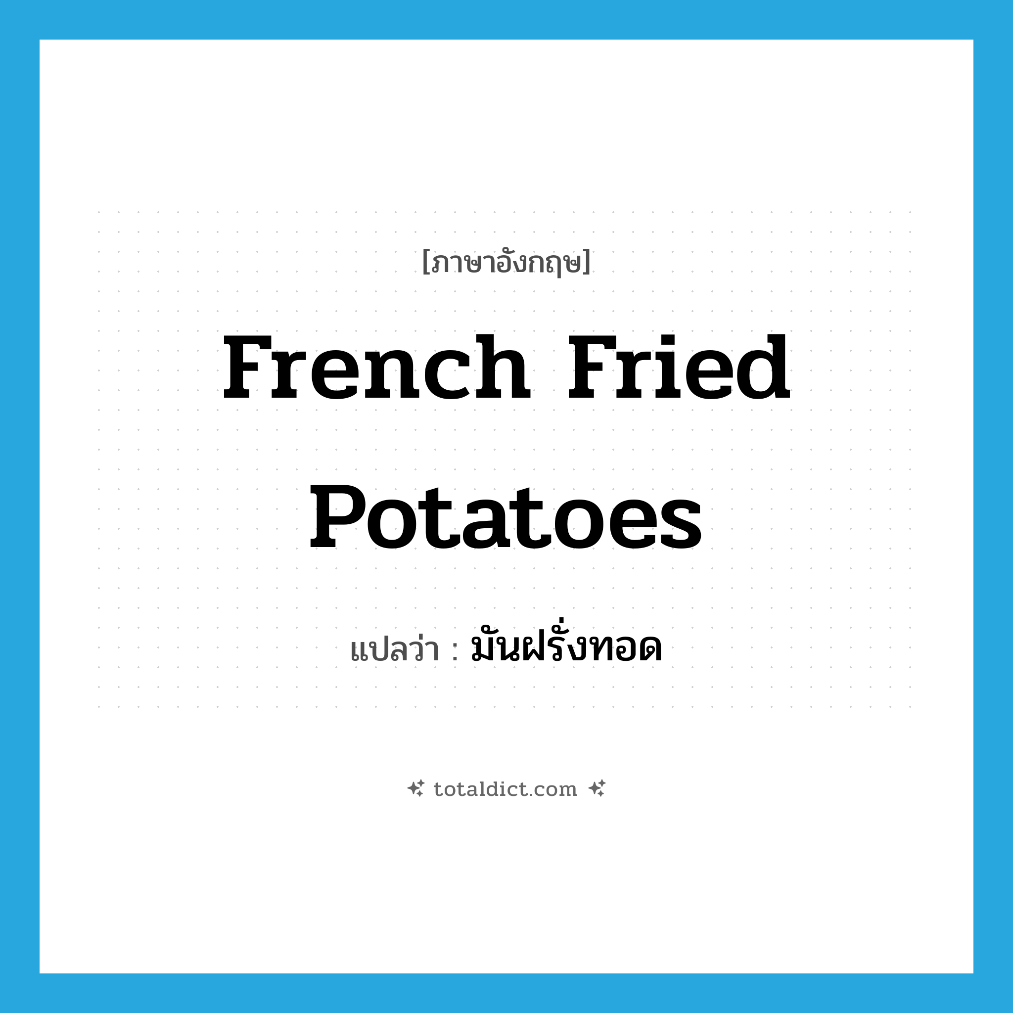 มันฝรั่งทอด ภาษาอังกฤษ?, คำศัพท์ภาษาอังกฤษ มันฝรั่งทอด แปลว่า French fried potatoes ประเภท N หมวด N