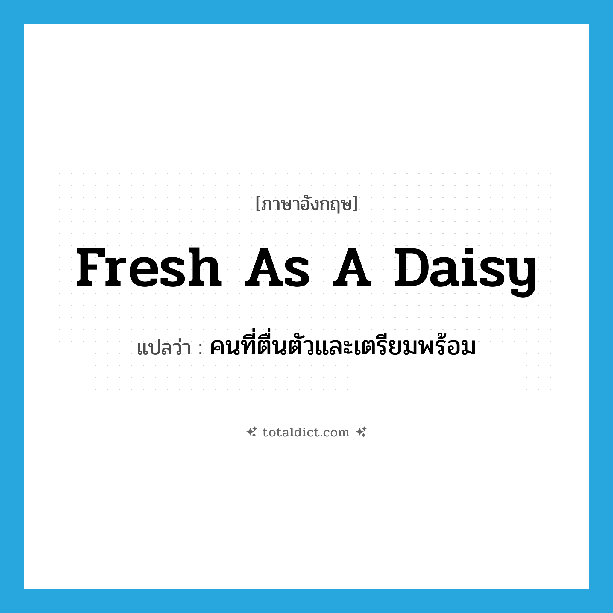 fresh as a daisy แปลว่า?, คำศัพท์ภาษาอังกฤษ fresh as a daisy แปลว่า คนที่ตื่นตัวและเตรียมพร้อม ประเภท SL หมวด SL