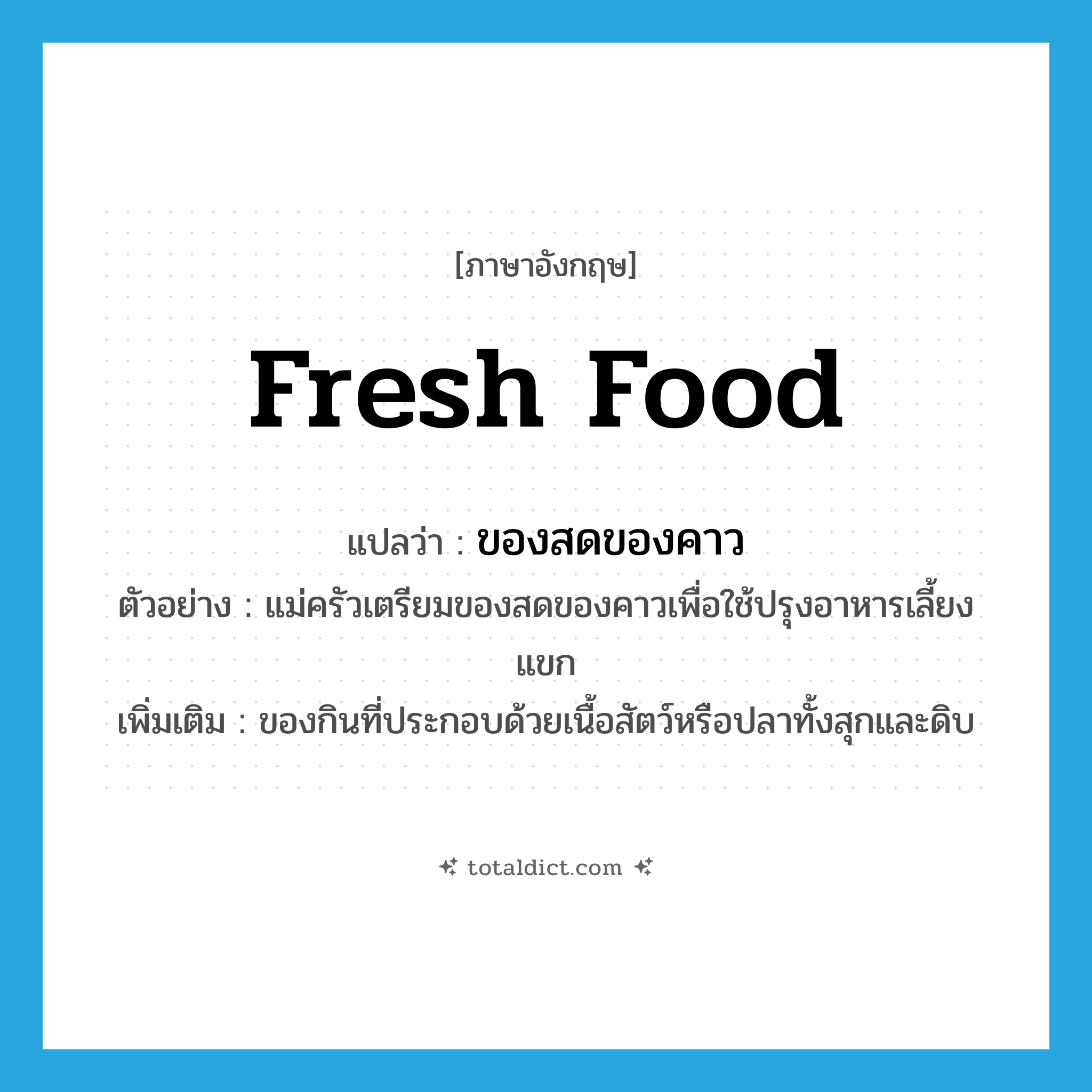 fresh food แปลว่า?, คำศัพท์ภาษาอังกฤษ fresh food แปลว่า ของสดของคาว ประเภท N ตัวอย่าง แม่ครัวเตรียมของสดของคาวเพื่อใช้ปรุงอาหารเลี้ยงแขก เพิ่มเติม ของกินที่ประกอบด้วยเนื้อสัตว์หรือปลาทั้งสุกและดิบ หมวด N