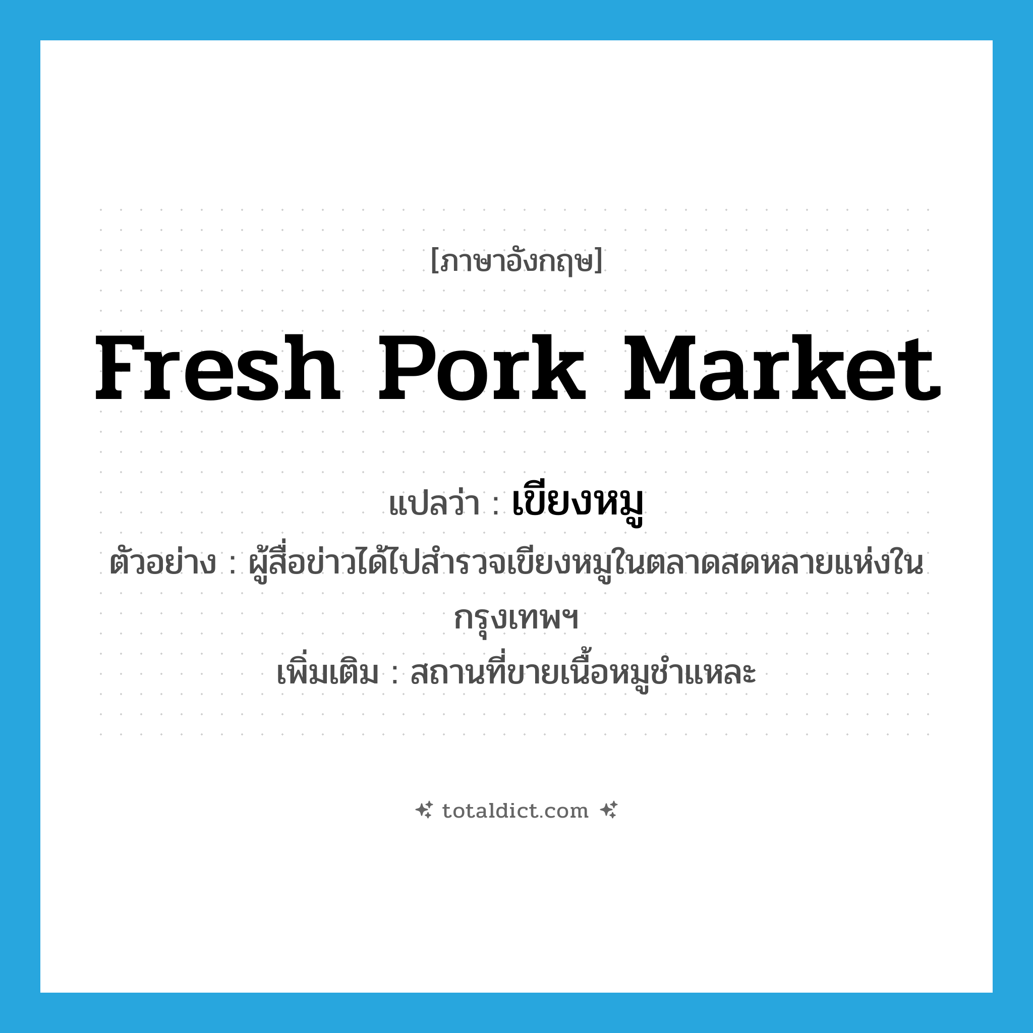 fresh pork market แปลว่า?, คำศัพท์ภาษาอังกฤษ fresh pork market แปลว่า เขียงหมู ประเภท N ตัวอย่าง ผู้สื่อข่าวได้ไปสำรวจเขียงหมูในตลาดสดหลายแห่งในกรุงเทพฯ เพิ่มเติม สถานที่ขายเนื้อหมูชำแหละ หมวด N