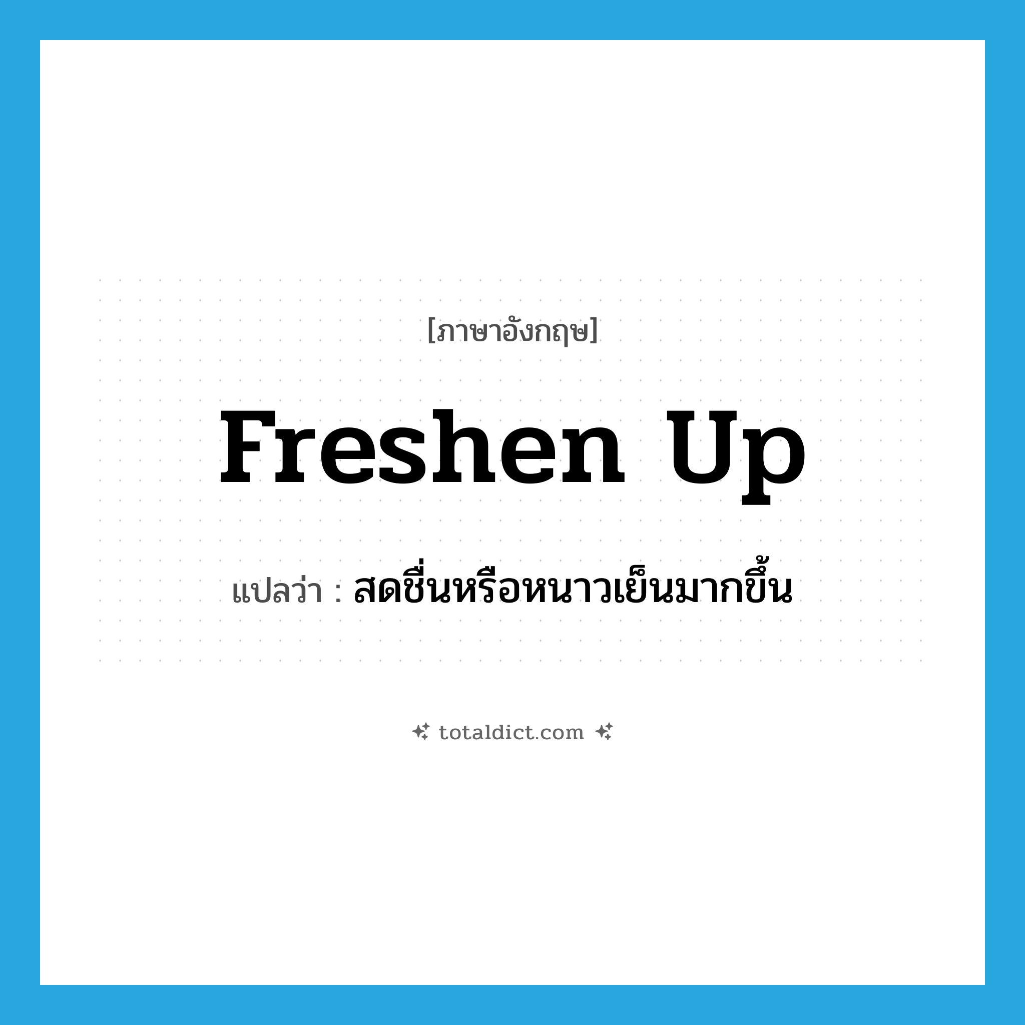 freshen up แปลว่า?, คำศัพท์ภาษาอังกฤษ freshen up แปลว่า สดชื่นหรือหนาวเย็นมากขึ้น ประเภท PHRV หมวด PHRV