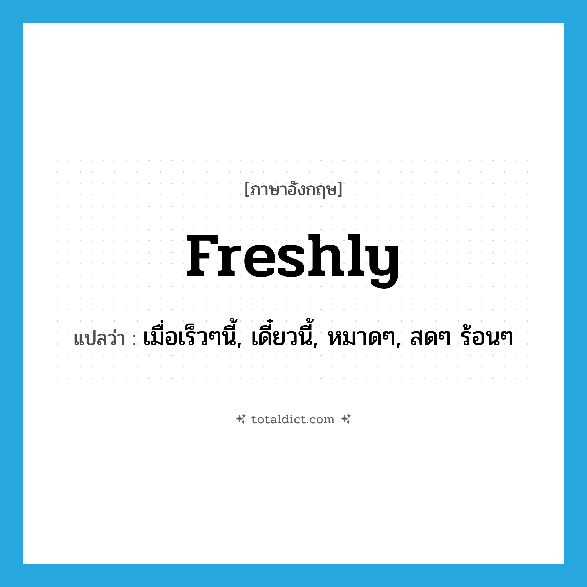 freshly แปลว่า?, คำศัพท์ภาษาอังกฤษ freshly แปลว่า เมื่อเร็วๆนี้, เดี๋ยวนี้, หมาดๆ, สดๆ ร้อนๆ ประเภท ADV หมวด ADV