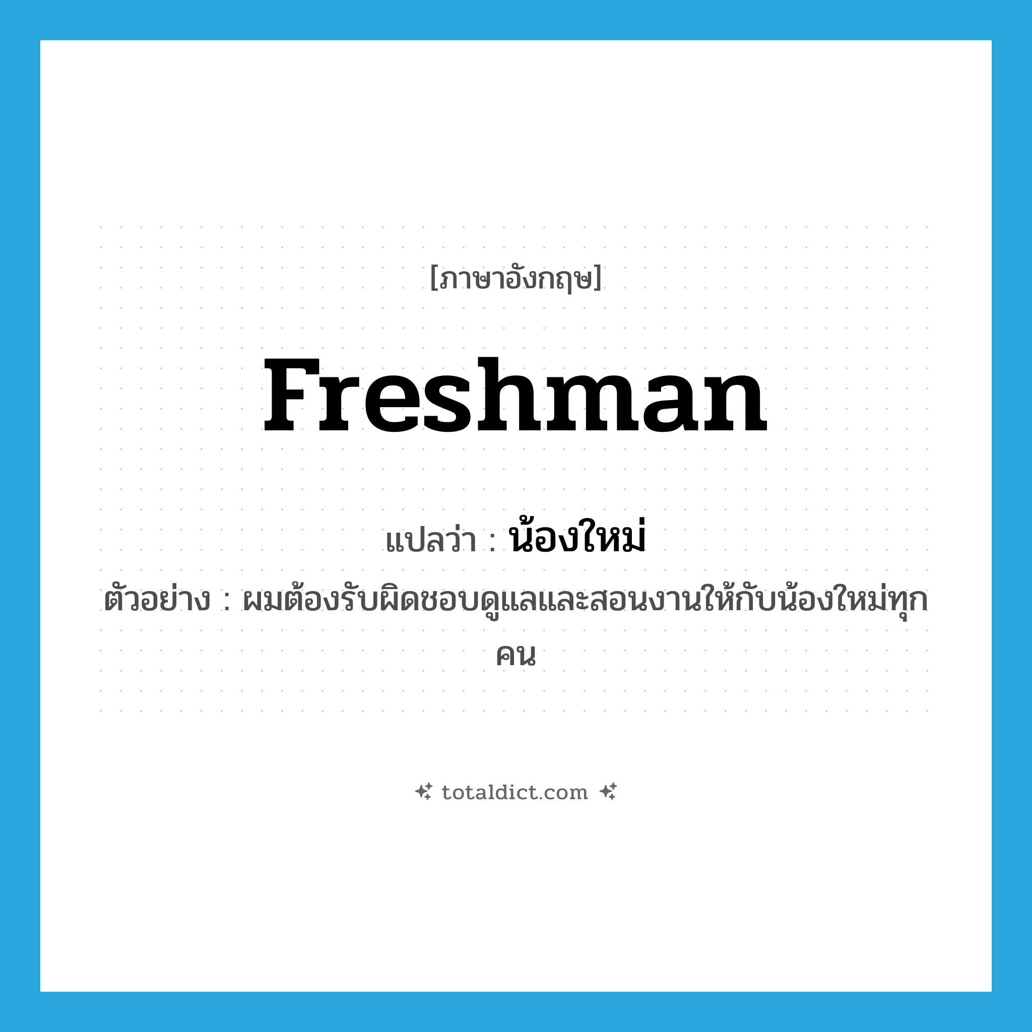 freshman แปลว่า?, คำศัพท์ภาษาอังกฤษ freshman แปลว่า น้องใหม่ ประเภท N ตัวอย่าง ผมต้องรับผิดชอบดูแลและสอนงานให้กับน้องใหม่ทุกคน หมวด N