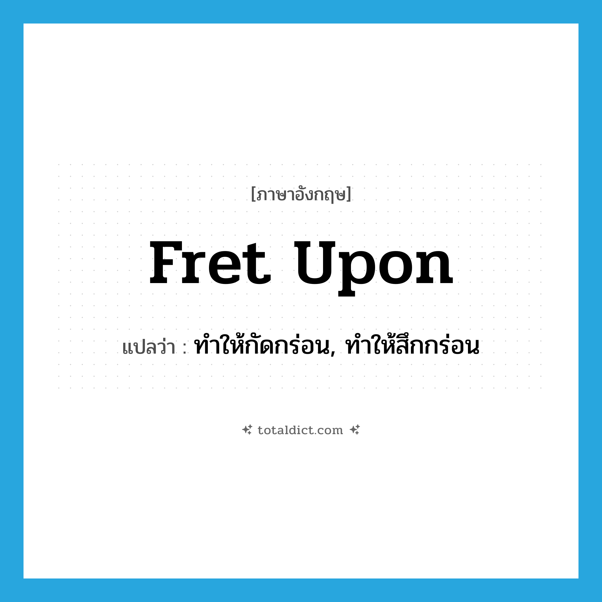 fret upon แปลว่า?, คำศัพท์ภาษาอังกฤษ fret upon แปลว่า ทำให้กัดกร่อน, ทำให้สึกกร่อน ประเภท PHRV หมวด PHRV