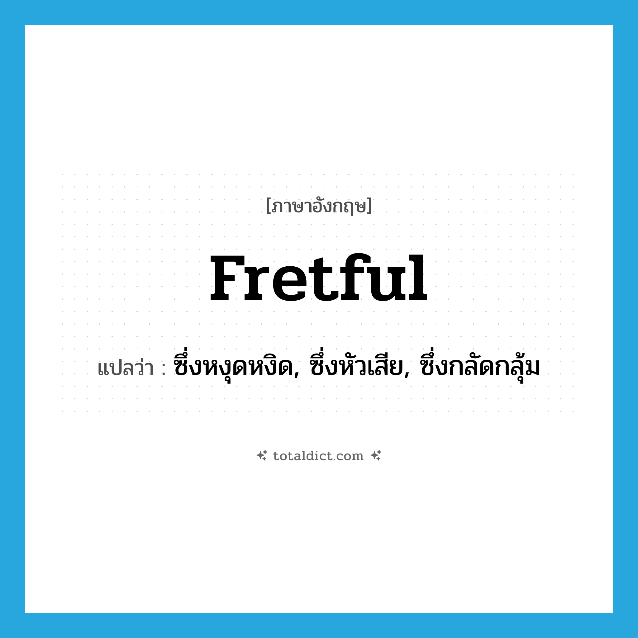 fretful แปลว่า?, คำศัพท์ภาษาอังกฤษ fretful แปลว่า ซึ่งหงุดหงิด, ซึ่งหัวเสีย, ซึ่งกลัดกลุ้ม ประเภท ADJ หมวด ADJ