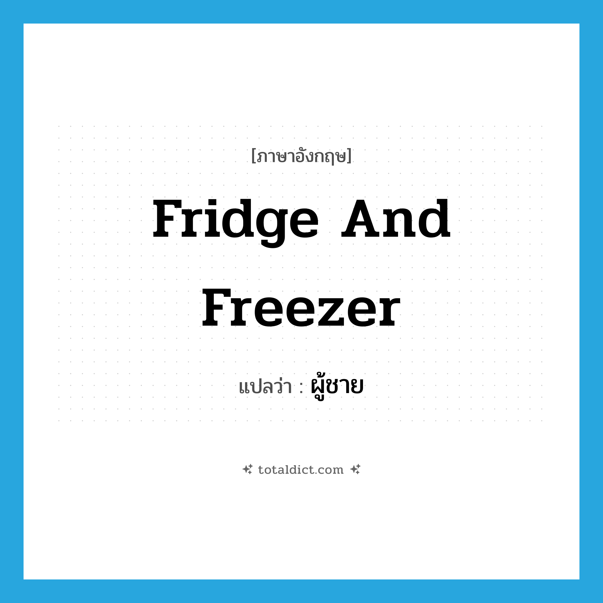 fridge and freezer แปลว่า?, คำศัพท์ภาษาอังกฤษ fridge and freezer แปลว่า ผู้ชาย ประเภท SL หมวด SL