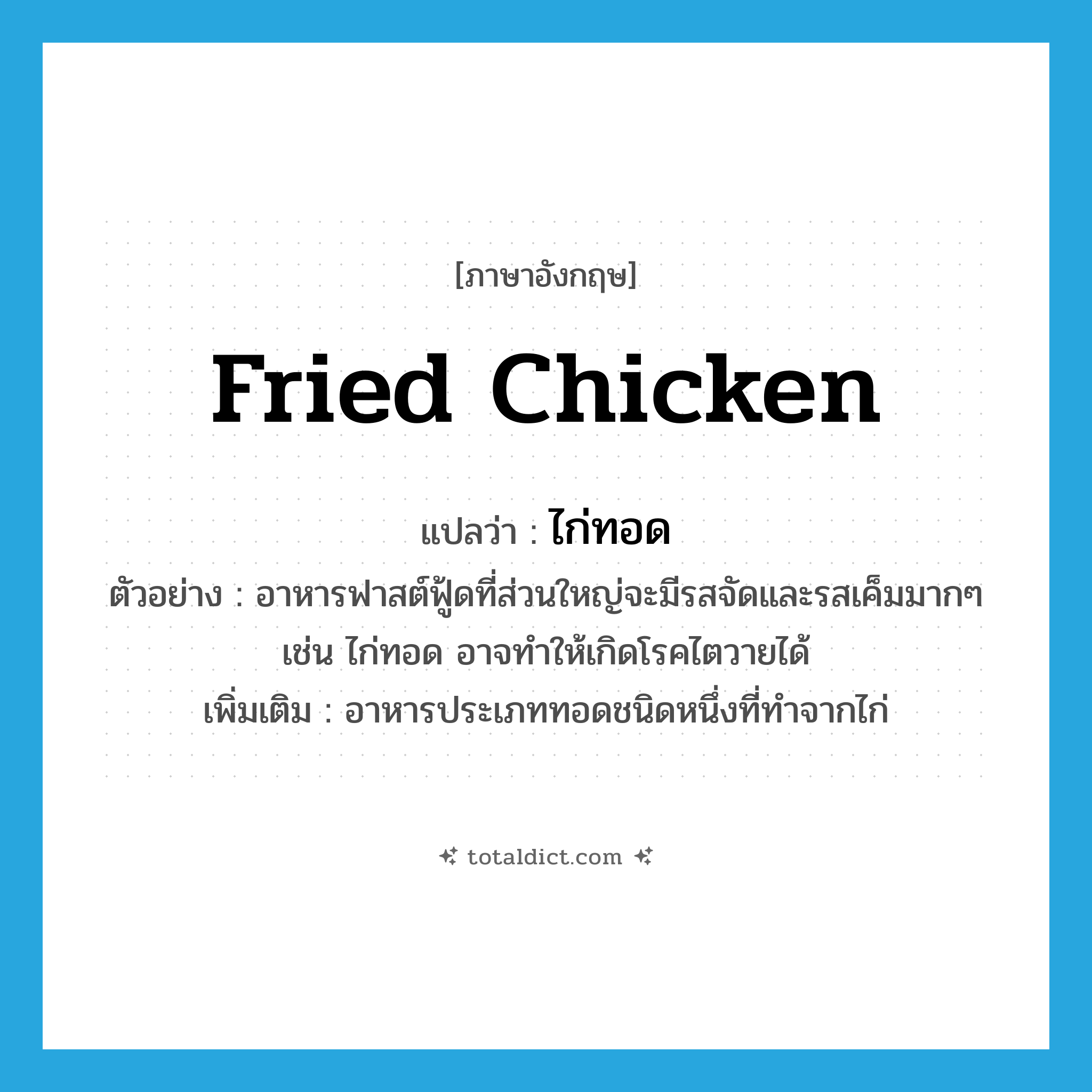 fried chicken แปลว่า?, คำศัพท์ภาษาอังกฤษ fried chicken แปลว่า ไก่ทอด ประเภท N ตัวอย่าง อาหารฟาสต์ฟู้ดที่ส่วนใหญ่จะมีรสจัดและรสเค็มมากๆ เช่น ไก่ทอด อาจทำให้เกิดโรคไตวายได้ เพิ่มเติม อาหารประเภททอดชนิดหนึ่งที่ทำจากไก่ หมวด N