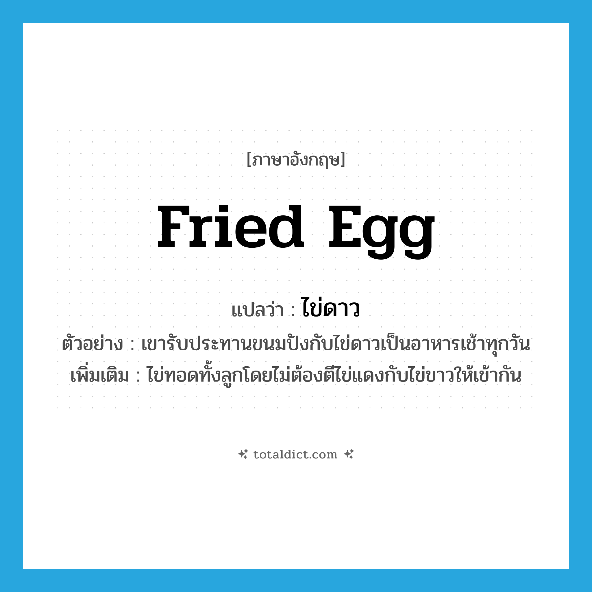 fried egg แปลว่า?, คำศัพท์ภาษาอังกฤษ fried egg แปลว่า ไข่ดาว ประเภท N ตัวอย่าง เขารับประทานขนมปังกับไข่ดาวเป็นอาหารเช้าทุกวัน เพิ่มเติม ไข่ทอดทั้งลูกโดยไม่ต้องตีไข่แดงกับไข่ขาวให้เข้ากัน หมวด N