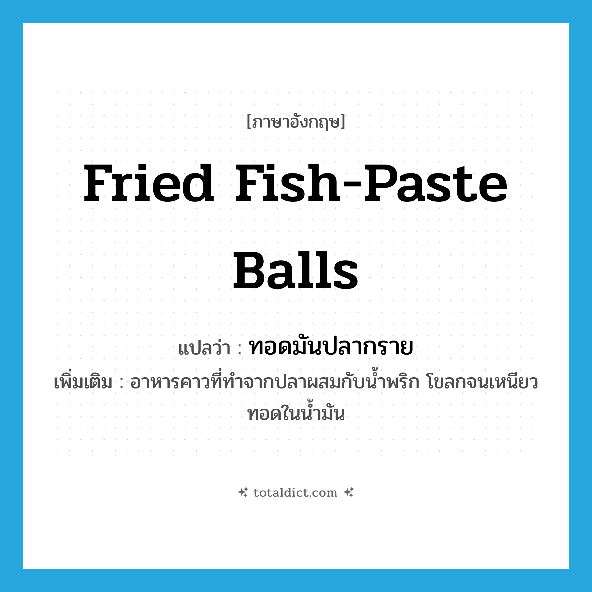 fried fish-paste balls แปลว่า?, คำศัพท์ภาษาอังกฤษ fried fish-paste balls แปลว่า ทอดมันปลากราย ประเภท N เพิ่มเติม อาหารคาวที่ทำจากปลาผสมกับน้ำพริก โขลกจนเหนียว ทอดในน้ำมัน หมวด N