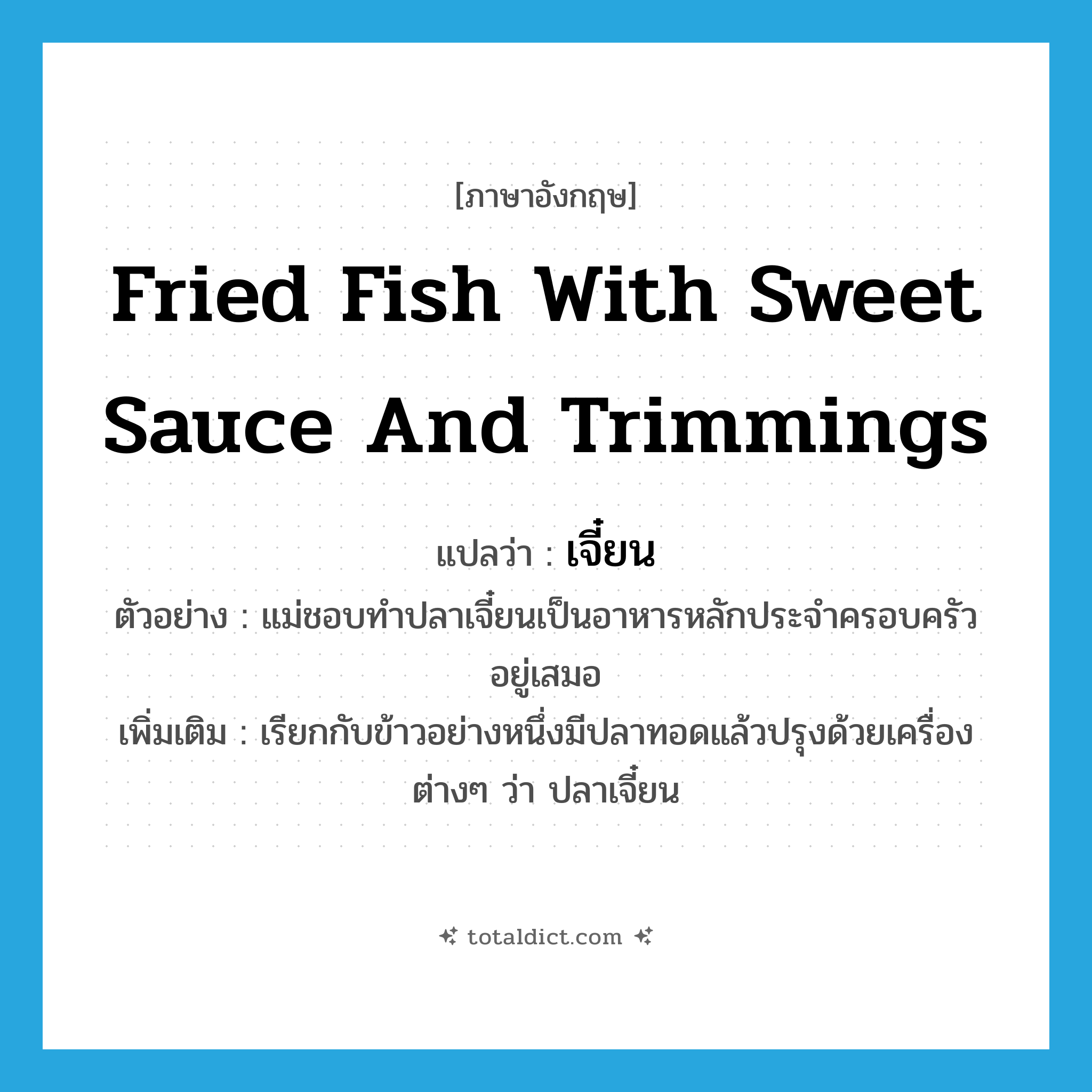 fried fish with sweet sauce and trimmings แปลว่า?, คำศัพท์ภาษาอังกฤษ fried fish with sweet sauce and trimmings แปลว่า เจี๋ยน ประเภท N ตัวอย่าง แม่ชอบทำปลาเจี๋ยนเป็นอาหารหลักประจำครอบครัวอยู่เสมอ เพิ่มเติม เรียกกับข้าวอย่างหนึ่งมีปลาทอดแล้วปรุงด้วยเครื่องต่างๆ ว่า ปลาเจี๋ยน หมวด N
