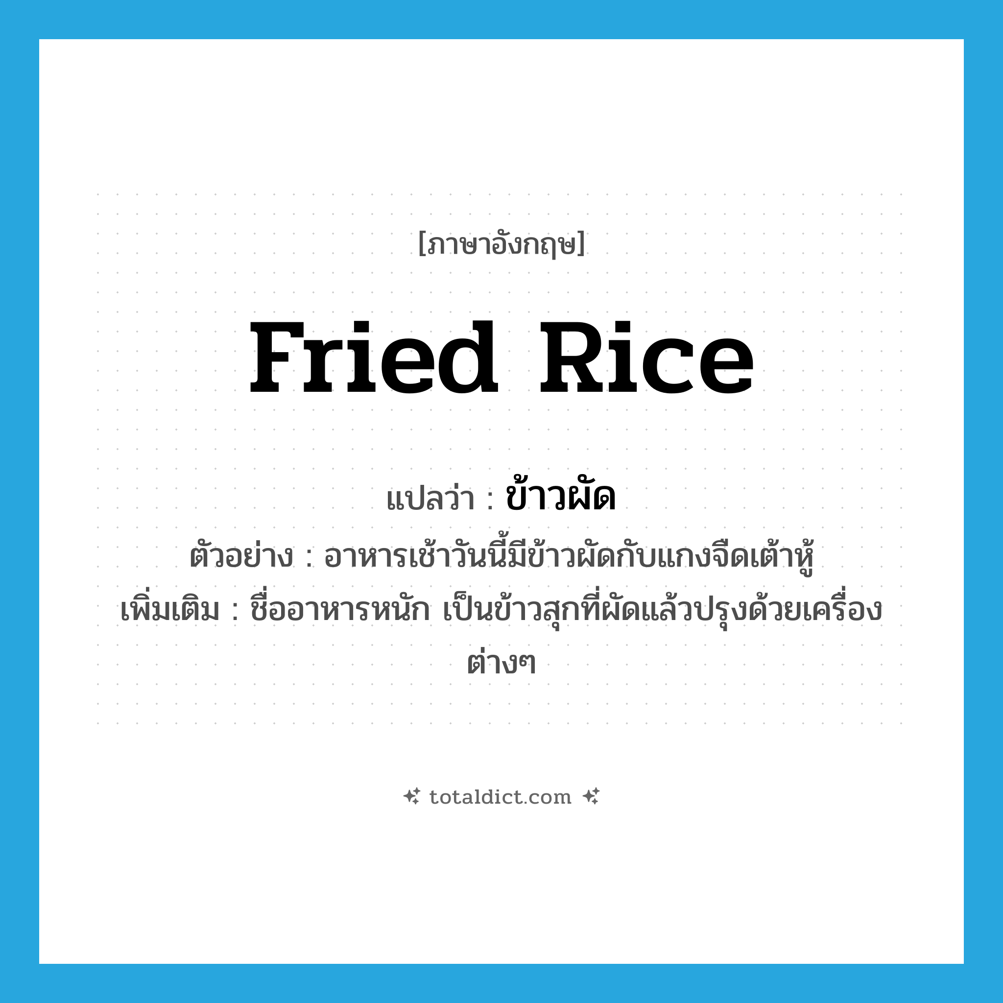fried rice แปลว่า?, คำศัพท์ภาษาอังกฤษ fried rice แปลว่า ข้าวผัด ประเภท N ตัวอย่าง อาหารเช้าวันนี้มีข้าวผัดกับแกงจืดเต้าหู้ เพิ่มเติม ชื่ออาหารหนัก เป็นข้าวสุกที่ผัดแล้วปรุงด้วยเครื่องต่างๆ หมวด N