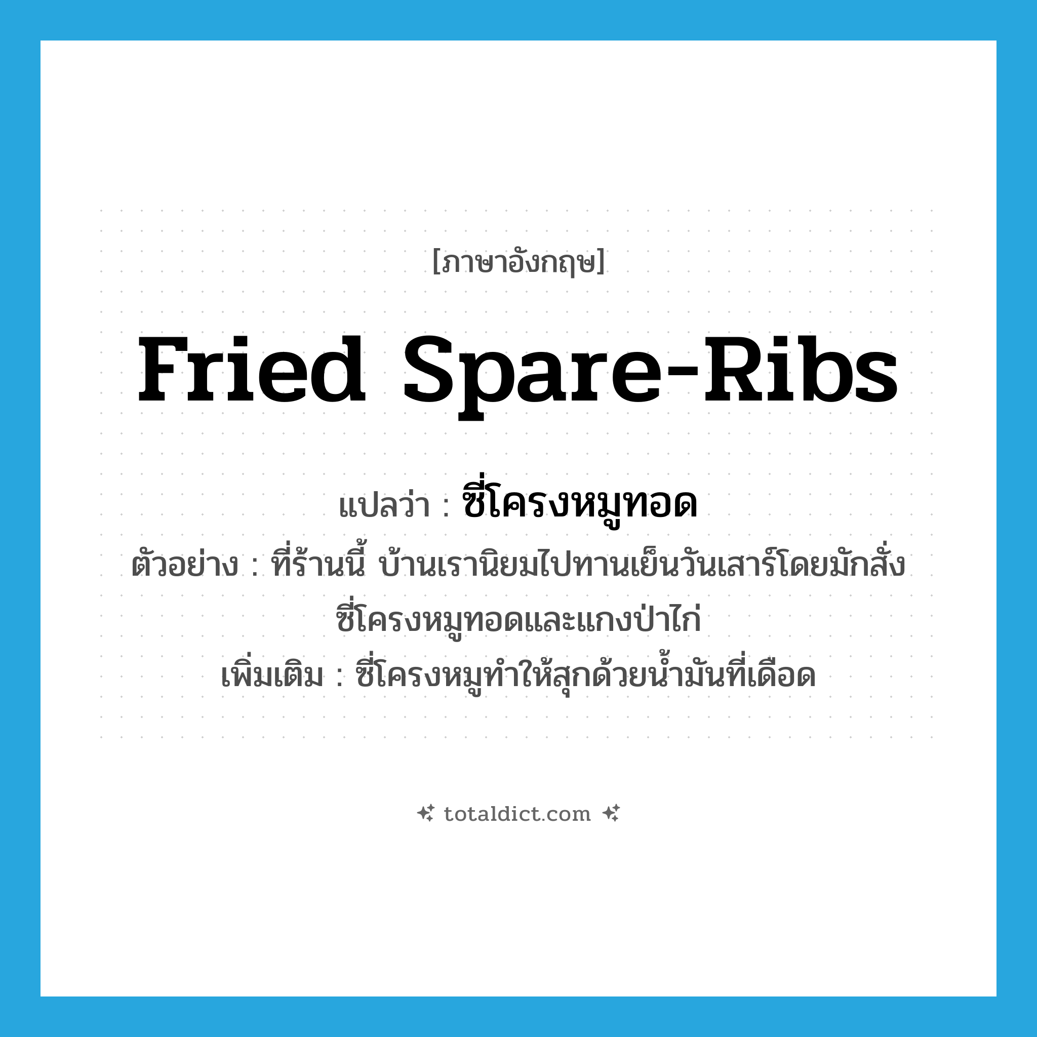 fried spare-ribs แปลว่า?, คำศัพท์ภาษาอังกฤษ fried spare-ribs แปลว่า ซี่โครงหมูทอด ประเภท N ตัวอย่าง ที่ร้านนี้ บ้านเรานิยมไปทานเย็นวันเสาร์โดยมักสั่งซี่โครงหมูทอดและแกงป่าไก่ เพิ่มเติม ซี่โครงหมูทำให้สุกด้วยน้ำมันที่เดือด หมวด N