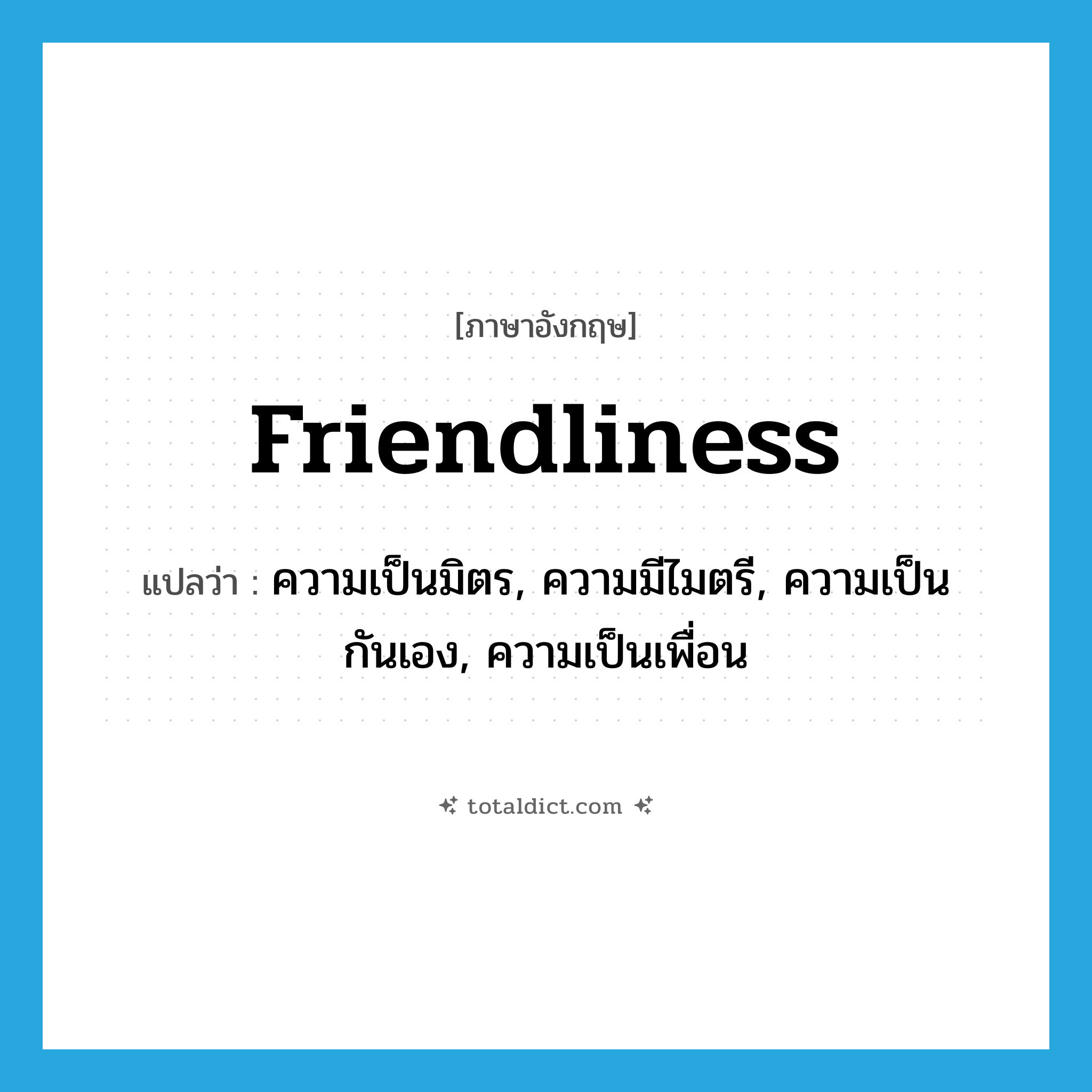 friendliness แปลว่า?, คำศัพท์ภาษาอังกฤษ friendliness แปลว่า ความเป็นมิตร, ความมีไมตรี, ความเป็นกันเอง, ความเป็นเพื่อน ประเภท N หมวด N