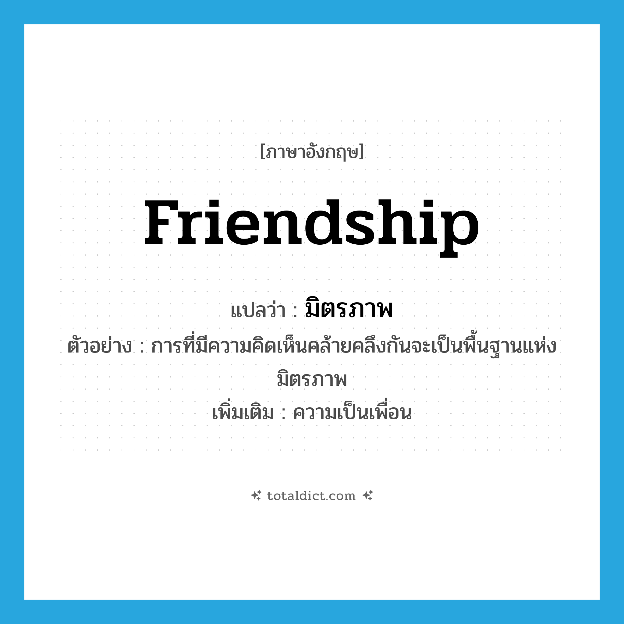 friendship แปลว่า?, คำศัพท์ภาษาอังกฤษ friendship แปลว่า มิตรภาพ ประเภท N ตัวอย่าง การที่มีความคิดเห็นคล้ายคลึงกันจะเป็นพื้นฐานแห่งมิตรภาพ เพิ่มเติม ความเป็นเพื่อน หมวด N