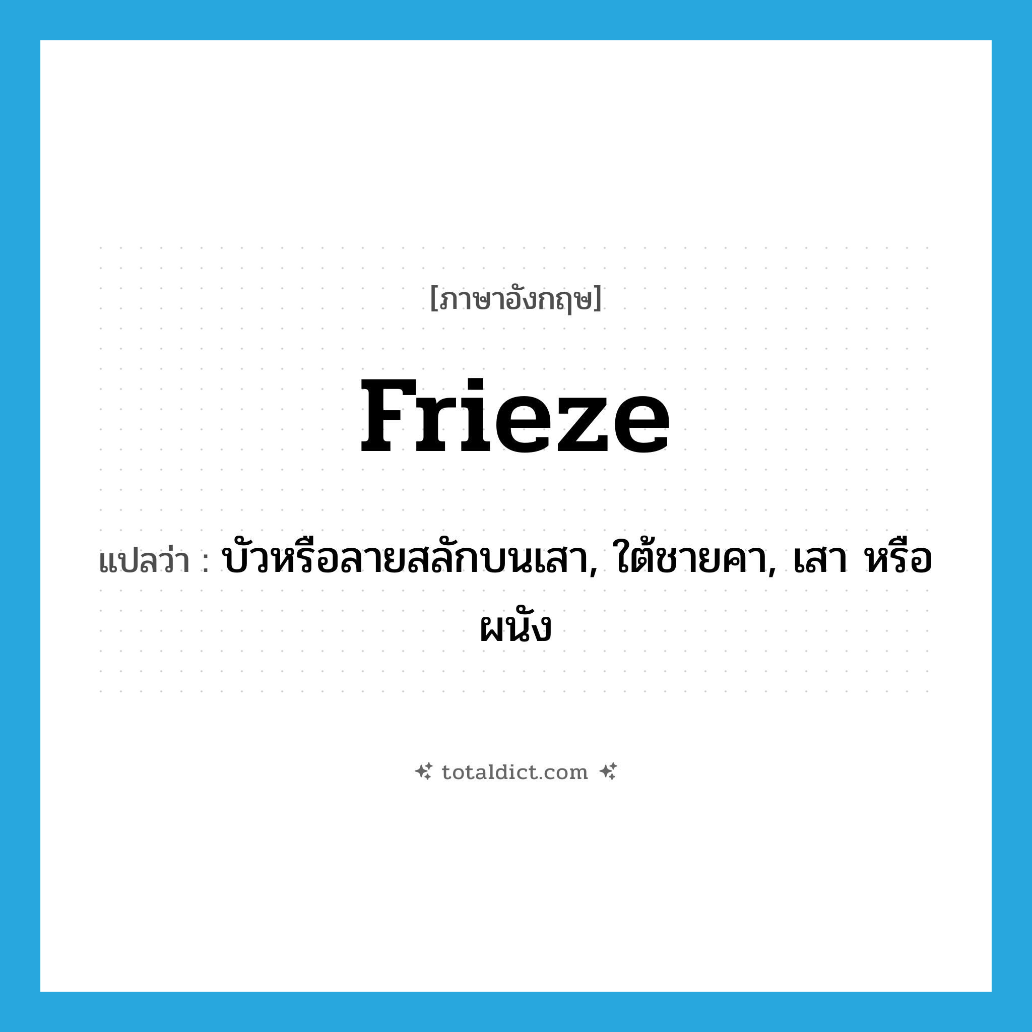 frieze แปลว่า?, คำศัพท์ภาษาอังกฤษ frieze แปลว่า บัวหรือลายสลักบนเสา, ใต้ชายคา, เสา หรือผนัง ประเภท N หมวด N