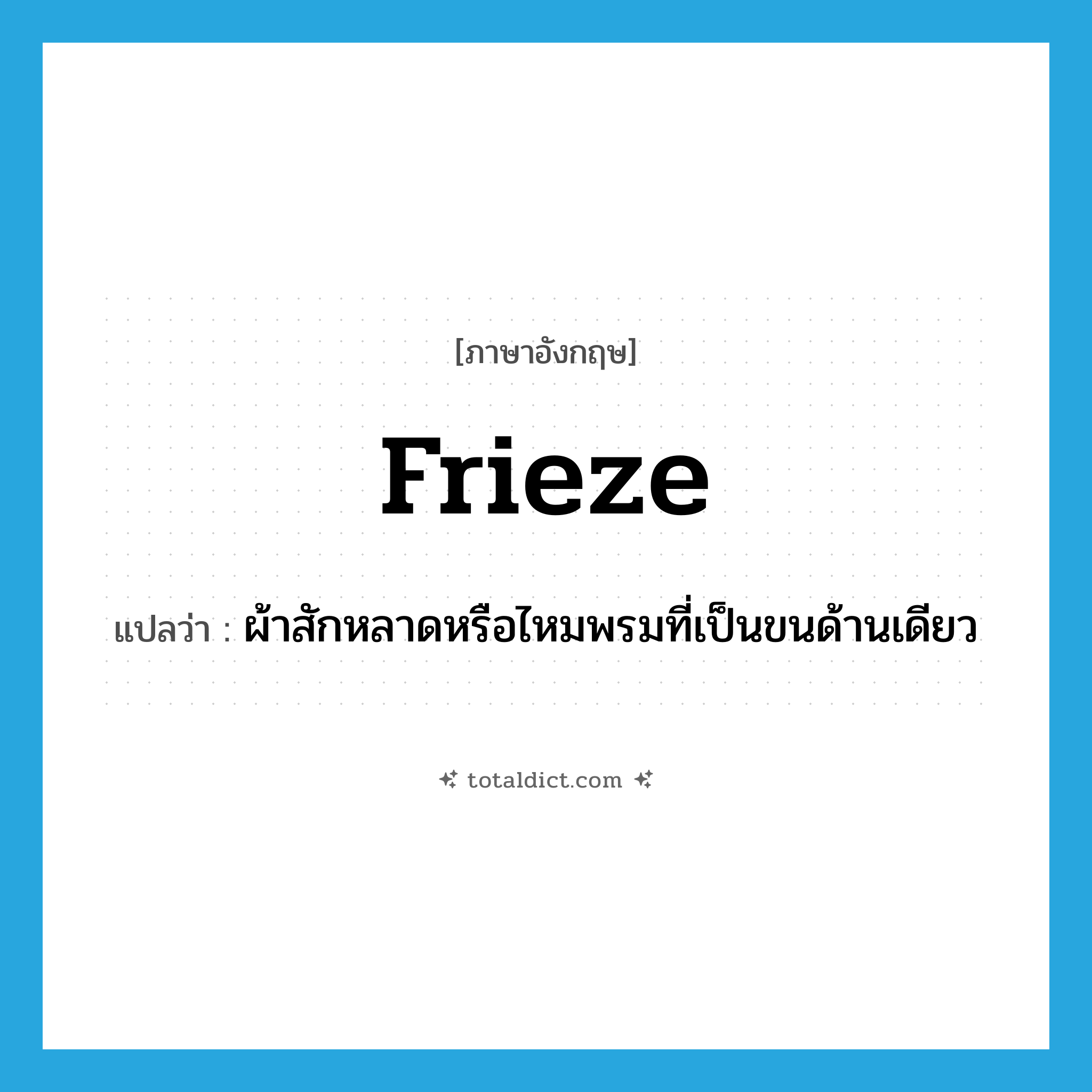 frieze แปลว่า?, คำศัพท์ภาษาอังกฤษ frieze แปลว่า ผ้าสักหลาดหรือไหมพรมที่เป็นขนด้านเดียว ประเภท N หมวด N
