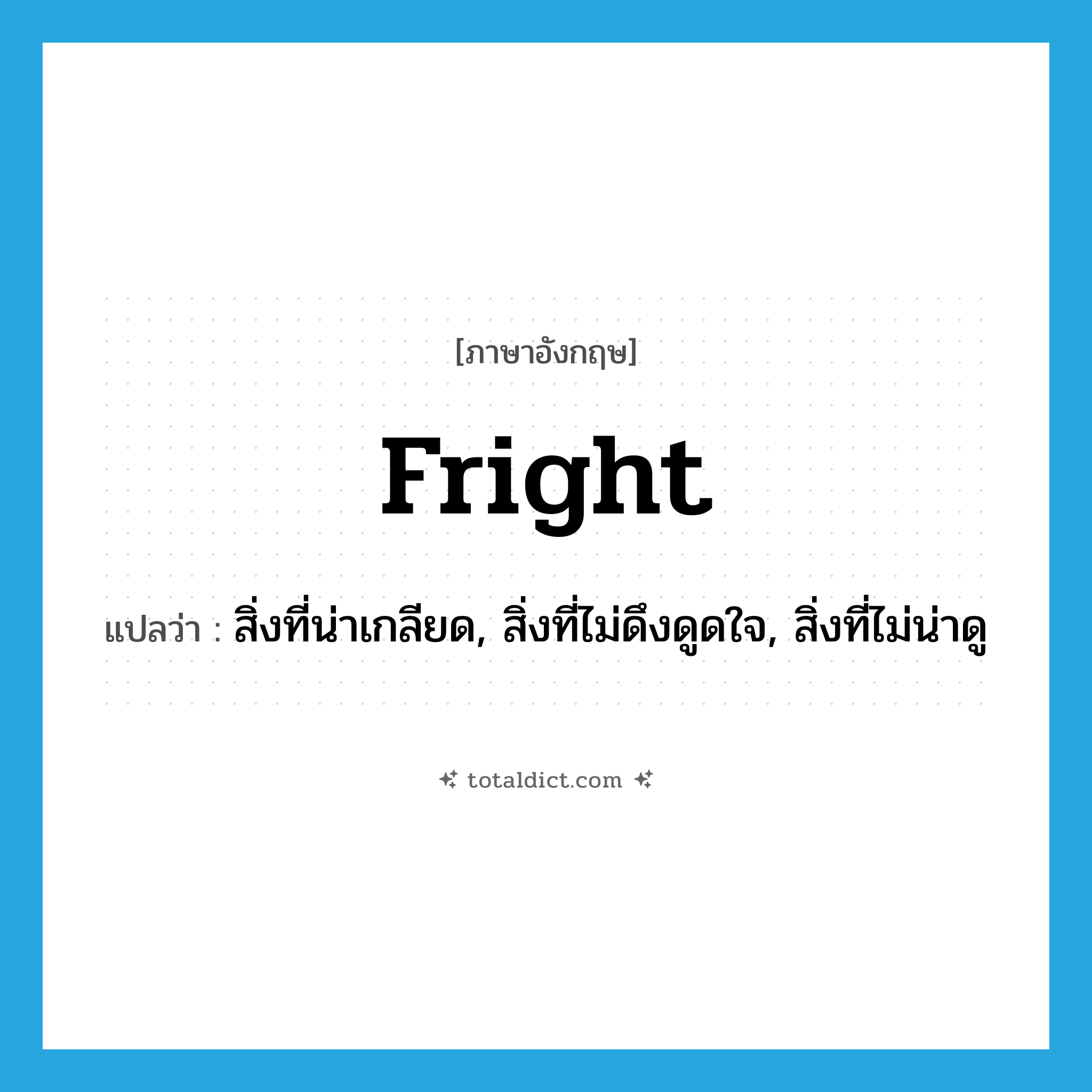 fright แปลว่า?, คำศัพท์ภาษาอังกฤษ fright แปลว่า สิ่งที่น่าเกลียด, สิ่งที่ไม่ดึงดูดใจ, สิ่งที่ไม่น่าดู ประเภท N หมวด N