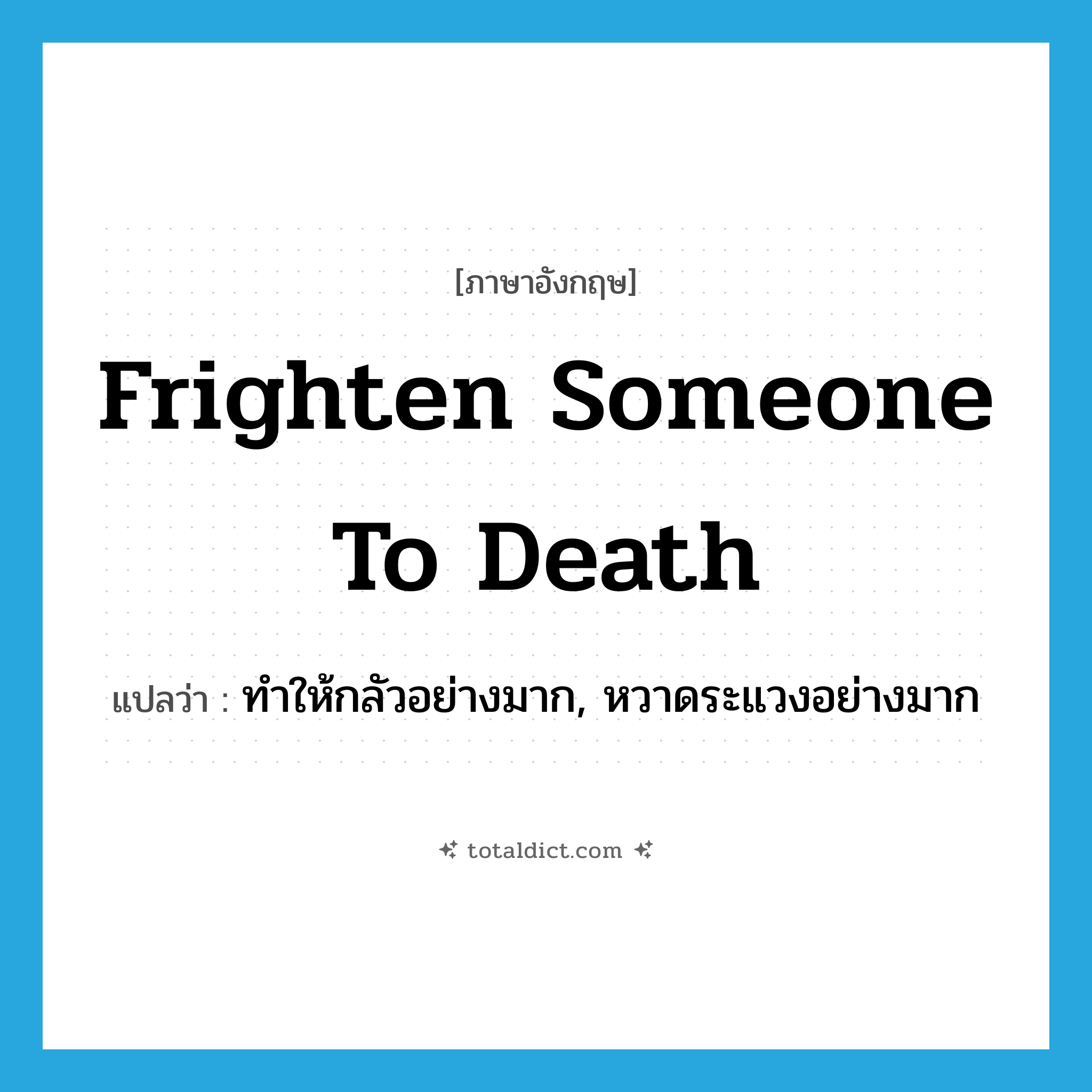 frighten someone to death แปลว่า?, คำศัพท์ภาษาอังกฤษ frighten someone to death แปลว่า ทำให้กลัวอย่างมาก, หวาดระแวงอย่างมาก ประเภท IDM หมวด IDM